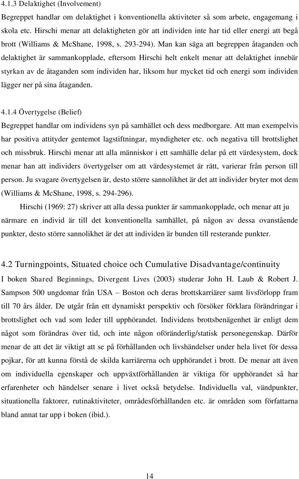 Man kan säga att begreppen åtaganden och delaktighet är sammankopplade, eftersom Hirschi helt enkelt menar att delaktighet innebär styrkan av de åtaganden som individen har, liksom hur mycket tid och