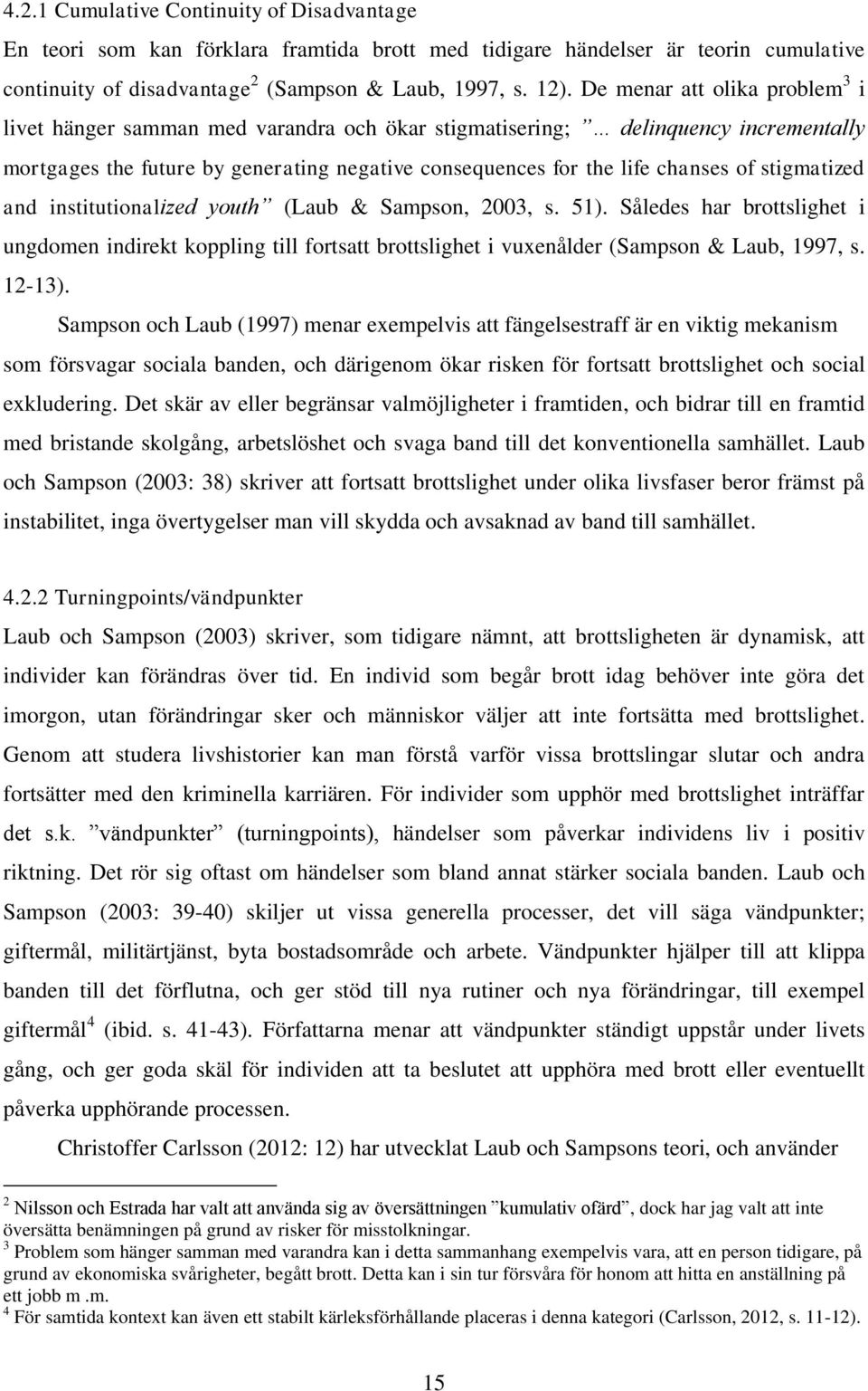 stigmatized and institutionalized youth (Laub & Sampson, 2003, s. 51). Således har brottslighet i ungdomen indirekt koppling till fortsatt brottslighet i vuxenålder (Sampson & Laub, 1997, s. 12-13).