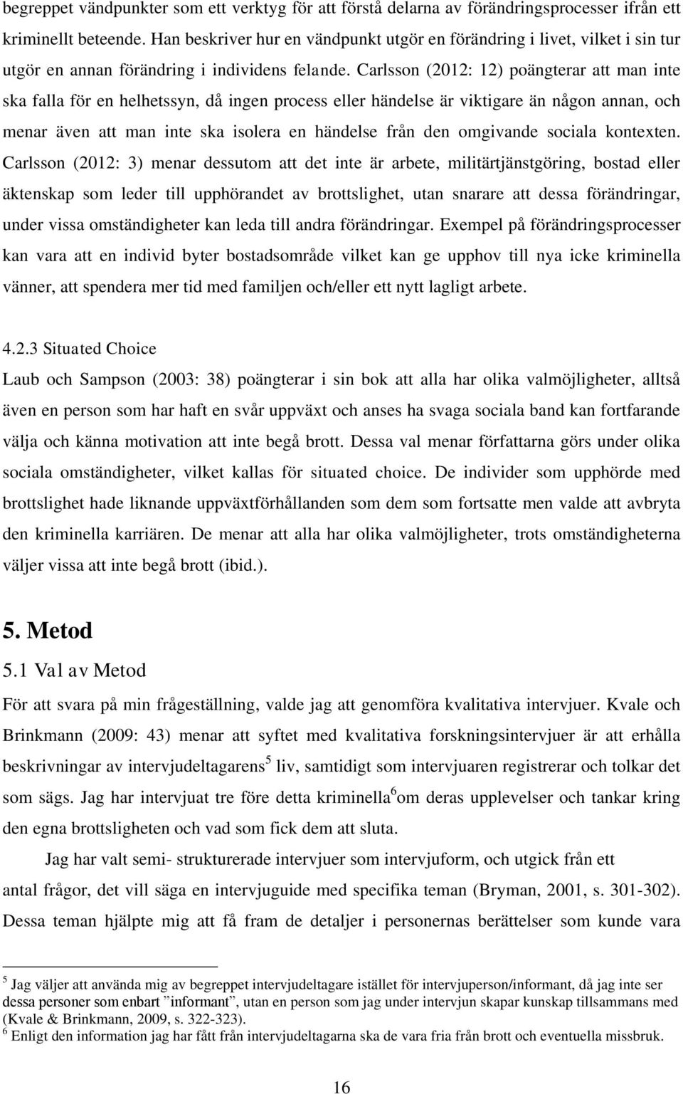Carlsson (2012: 12) poängterar att man inte ska falla för en helhetssyn, då ingen process eller händelse är viktigare än någon annan, och menar även att man inte ska isolera en händelse från den