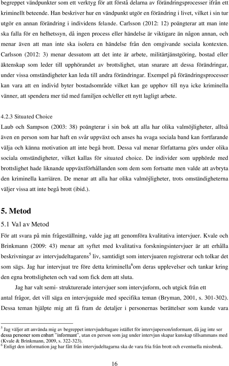 Carlsson (2012: 12) poängterar att man inte ska falla för en helhetssyn, då ingen process eller händelse är viktigare än någon annan, och menar även att man inte ska isolera en händelse från den