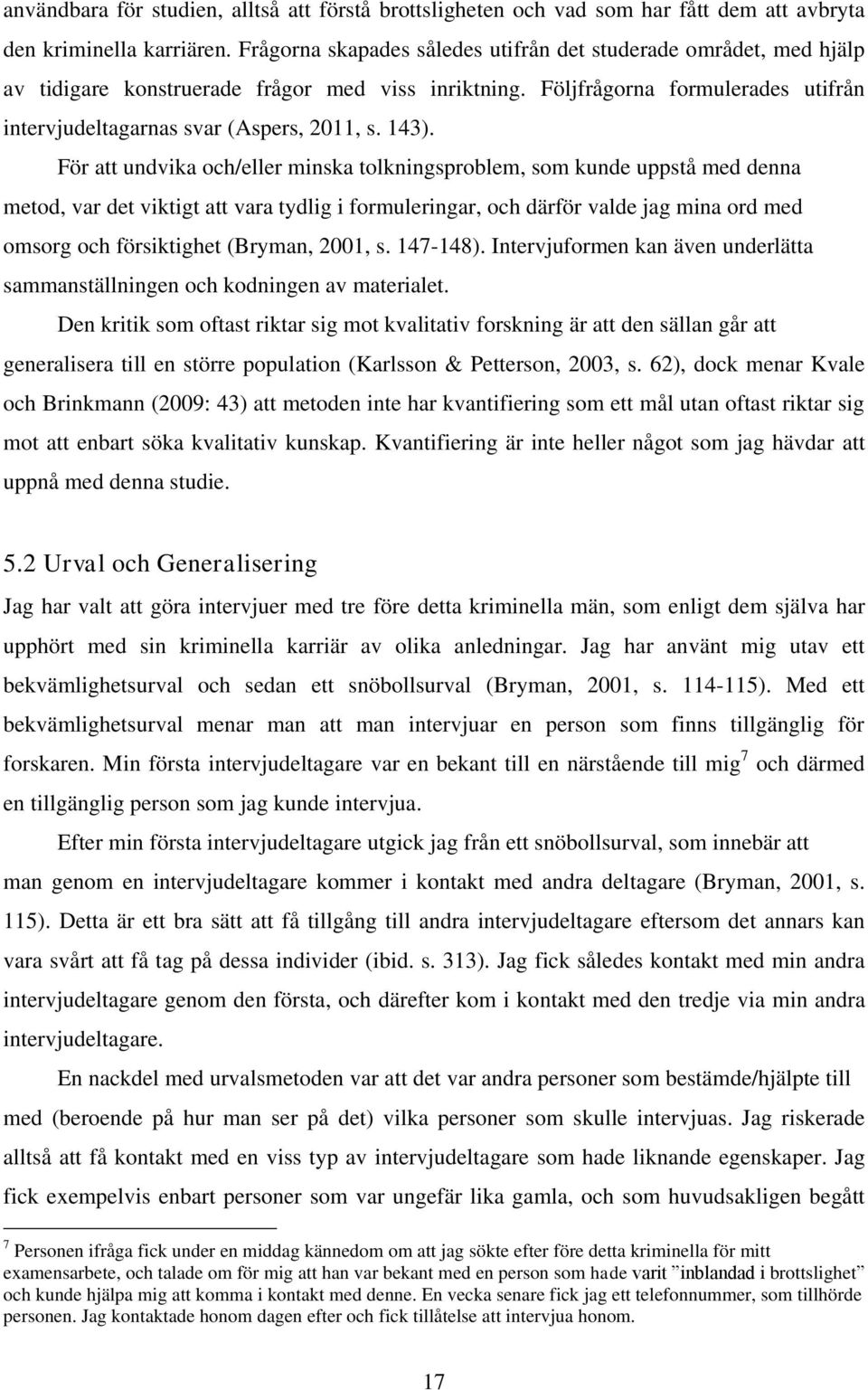 143). För att undvika och/eller minska tolkningsproblem, som kunde uppstå med denna metod, var det viktigt att vara tydlig i formuleringar, och därför valde jag mina ord med omsorg och försiktighet