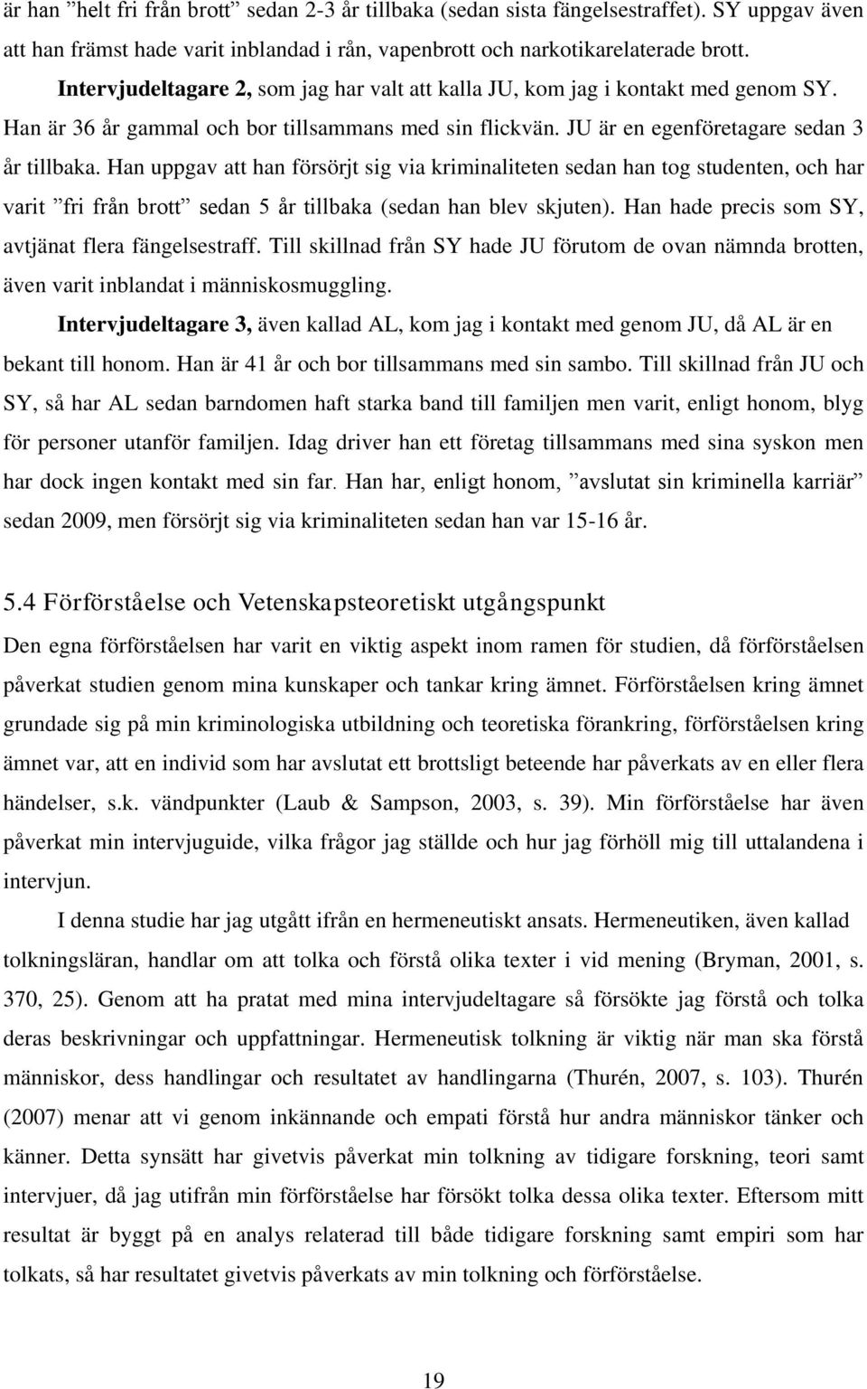 Han uppgav att han försörjt sig via kriminaliteten sedan han tog studenten, och har varit fri från brott sedan 5 år tillbaka (sedan han blev skjuten).