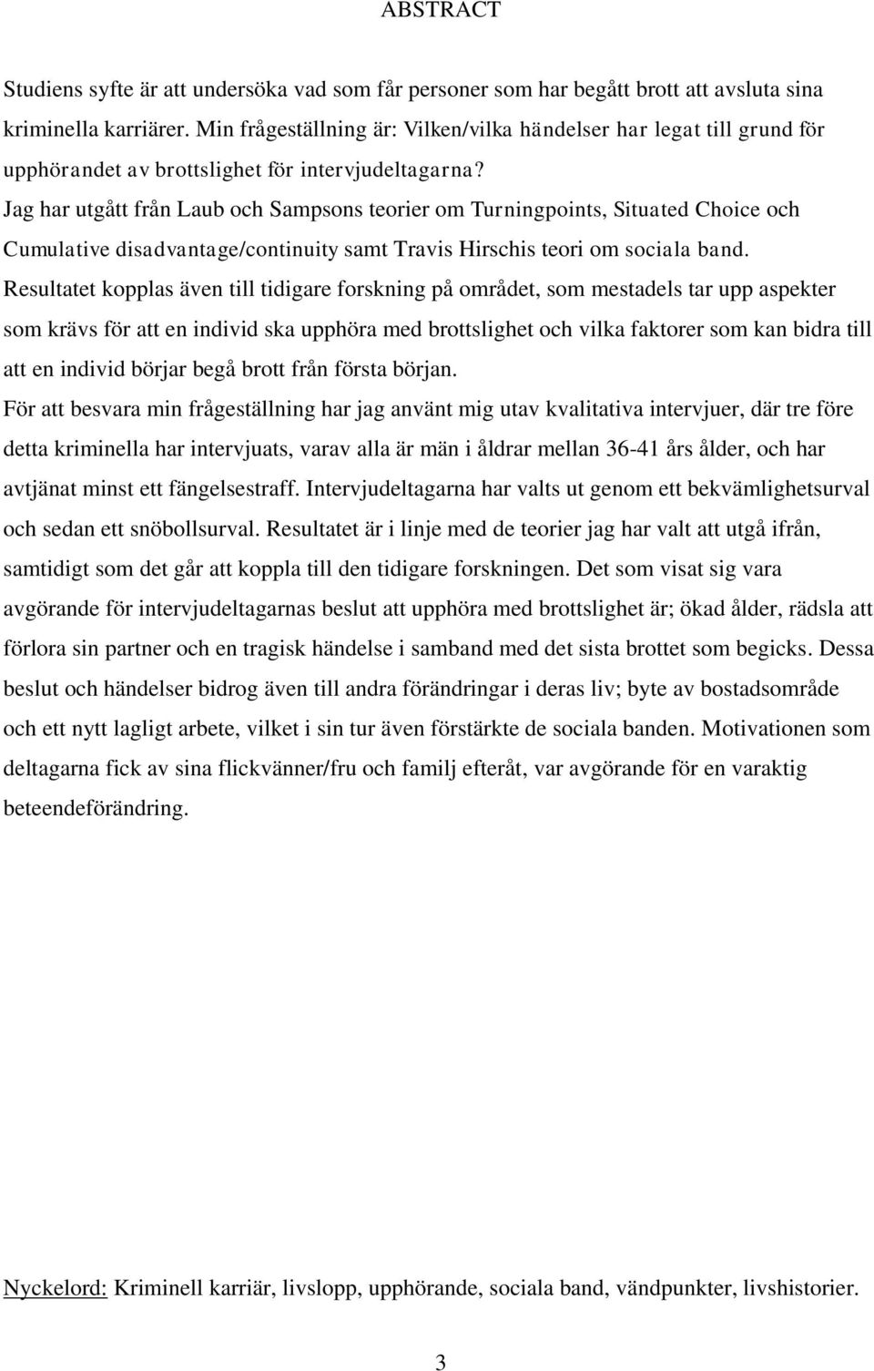 Jag har utgått från Laub och Sampsons teorier om Turningpoints, Situated Choice och Cumulative disadvantage/continuity samt Travis Hirschis teori om sociala band.