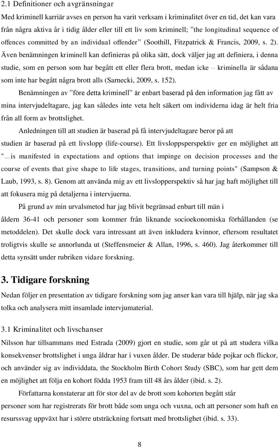 Även benämningen kriminell kan definieras på olika sätt, dock väljer jag att definiera, i denna studie, som en person som har begått ett eller flera brott, medan icke kriminella är sådana som inte