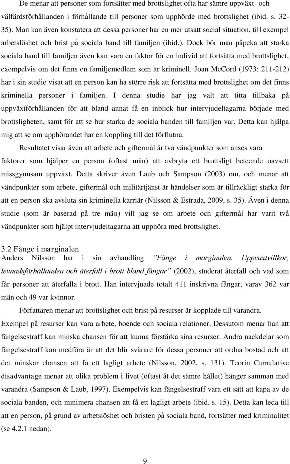 Dock bör man påpeka att starka sociala band till familjen även kan vara en faktor för en individ att fortsätta med brottslighet, exempelvis om det finns en familjemedlem som är kriminell.