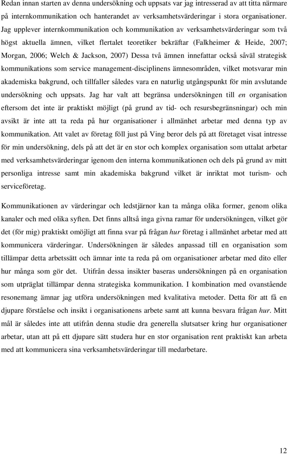 Jackson, 2007) Dessa två ämnen innefattar också såväl strategisk kommunikations som service management-disciplinens ämnesområden, vilket motsvarar min akademiska bakgrund, och tillfaller således vara