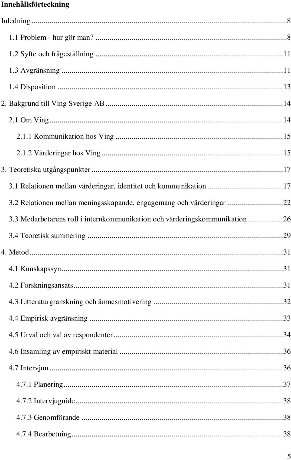 ..22 3.3 Medarbetarens roll i internkommunikation och värderingskommunikation...26 3.4 Teoretisk summering...29 4. Metod...31 4.1 Kunskapssyn...31 4.2 Forskningsansats...31 4.3 Litteraturgranskning och ämnesmotivering.