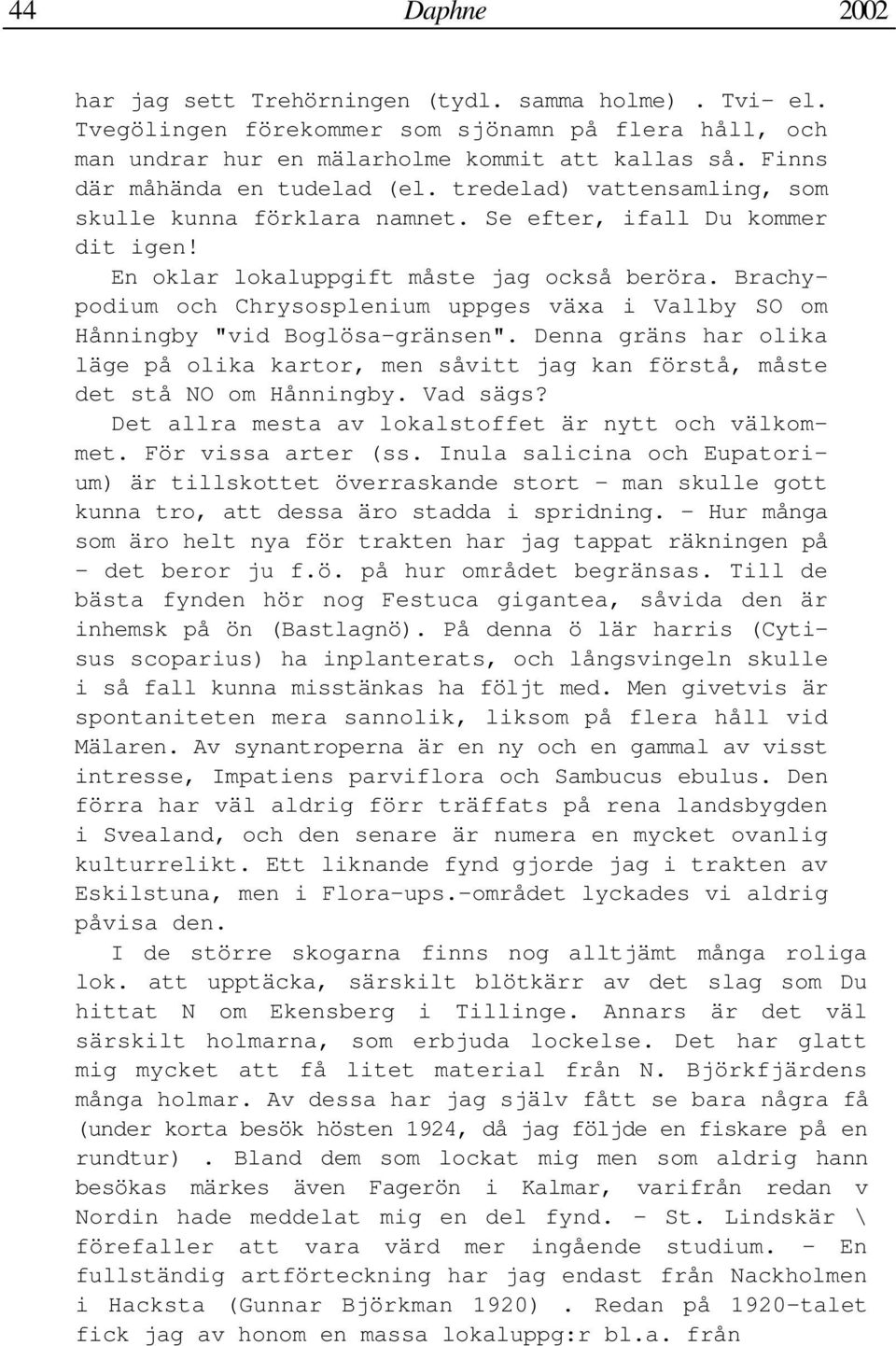 Brachypodium och Chrysosplenium uppges växa i Vallby SO om Hånningby "vid Boglösa-gränsen". Denna gräns har olika läge på olika kartor, men såvitt jag kan förstå, måste det stå NO om Hånningby.