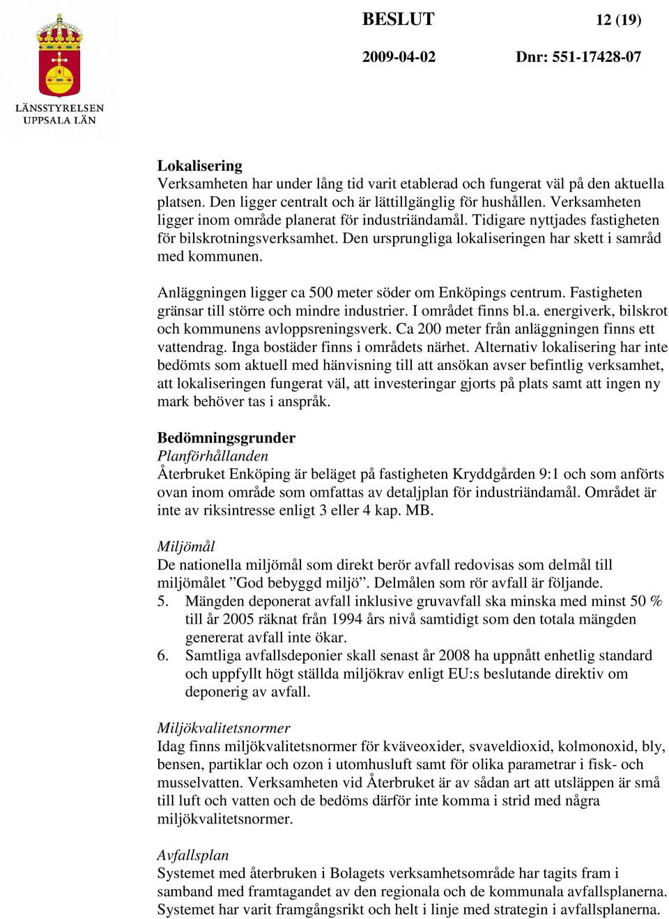 Anläggningen ligger ca 500 meter söder om Enköpings centrum. Fastigheten gränsar till större och mindre industrier. I området finns bl.a. energiverk, bilskrot och kommunens avloppsreningsverk.