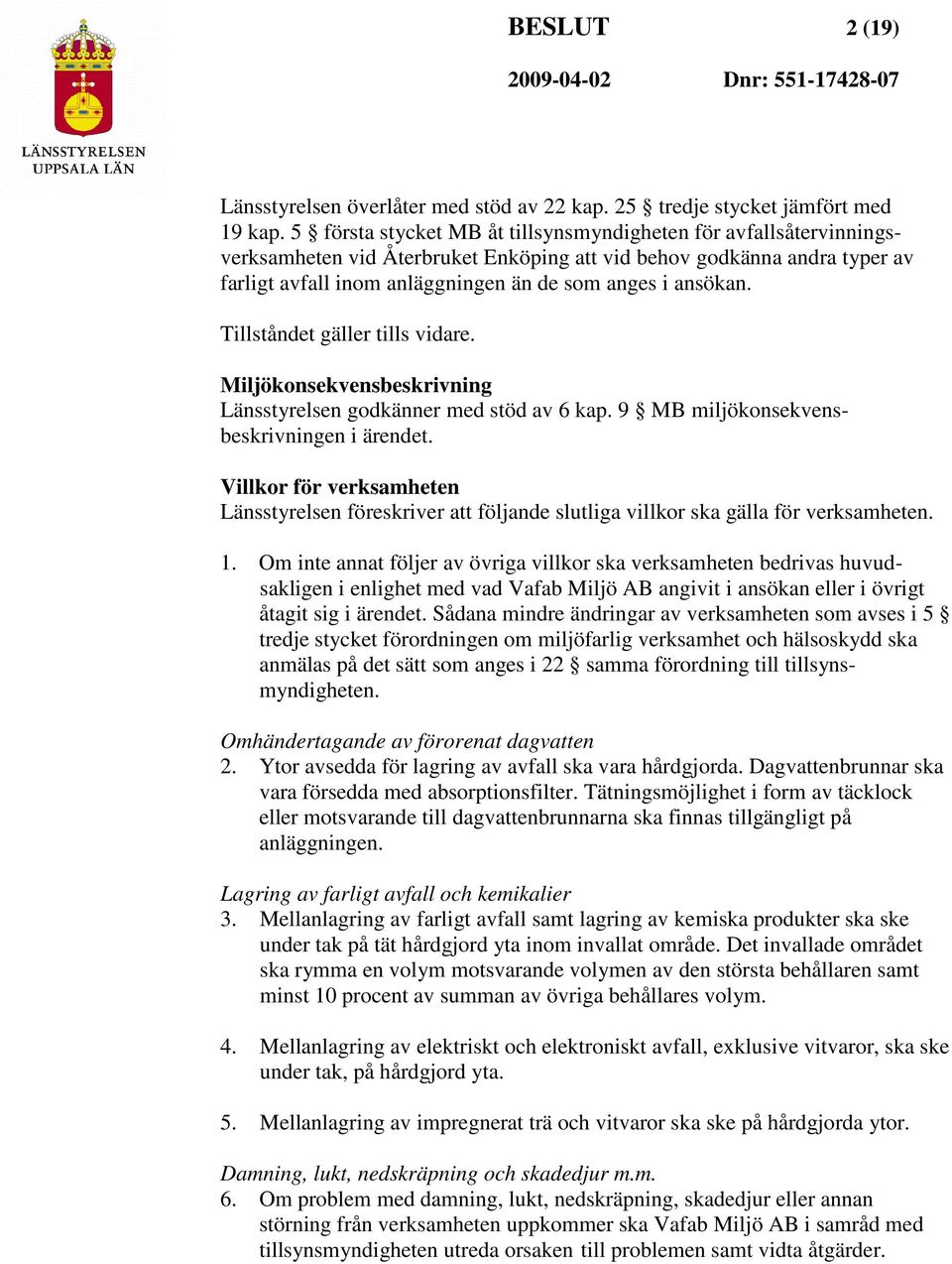 Tillståndet gäller tills vidare. Miljökonsekvensbeskrivning Länsstyrelsen godkänner med stöd av 6 kap. 9 MB miljökonsekvensbeskrivningen i ärendet.