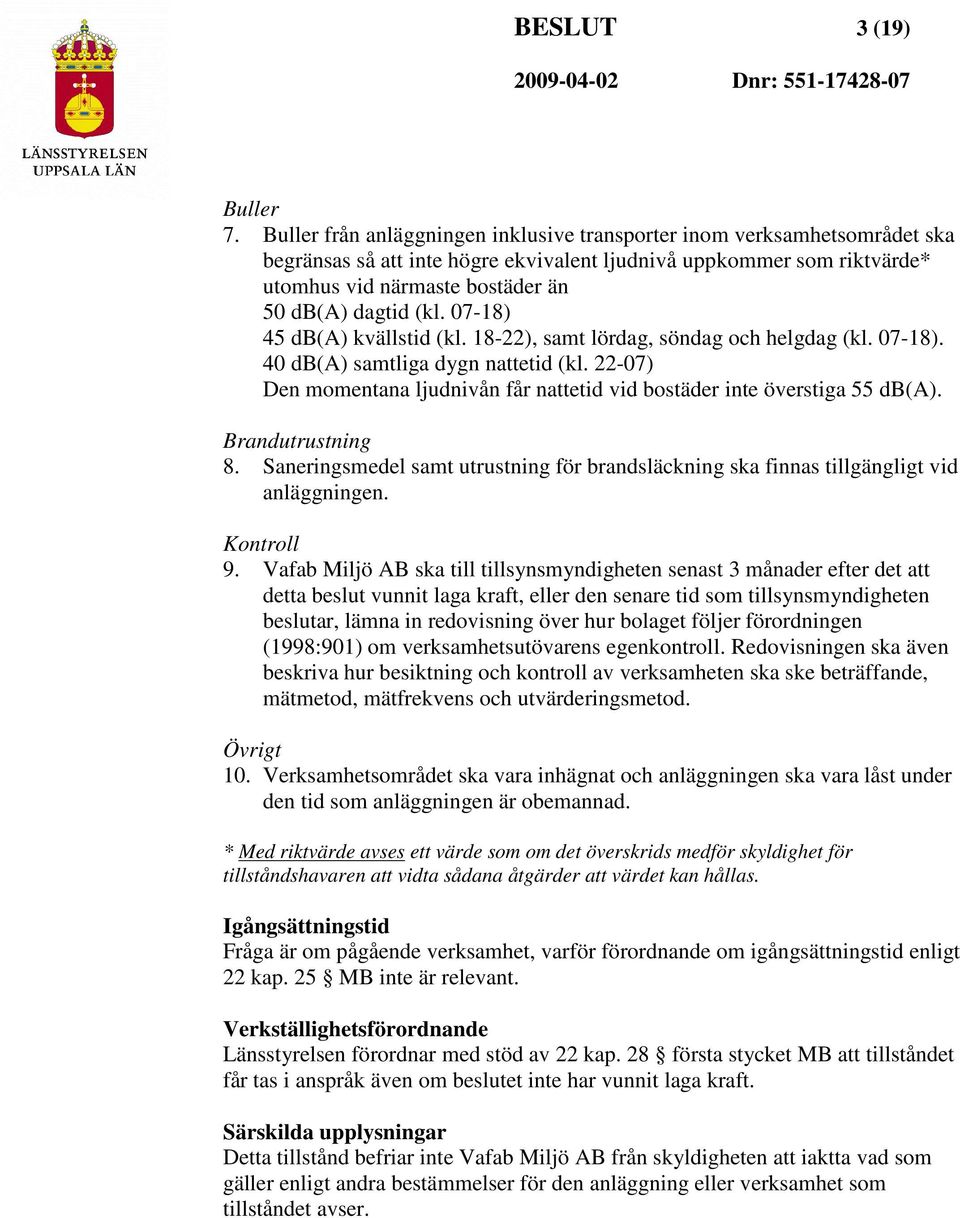 (kl. 07-18) 45 db(a) kvällstid (kl. 18-22), samt lördag, söndag och helgdag (kl. 07-18). 40 db(a) samtliga dygn nattetid (kl.