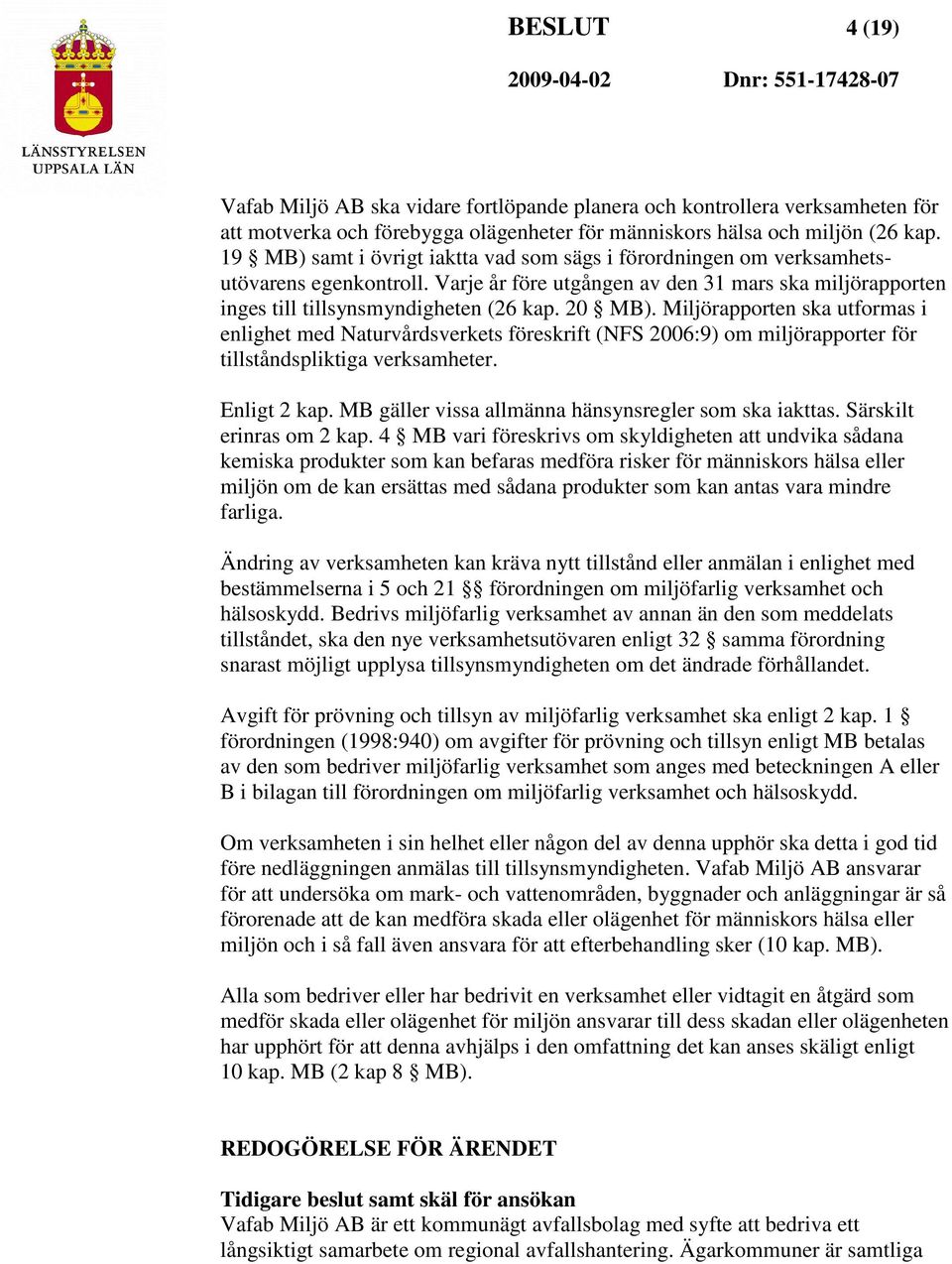 Miljörapporten ska utformas i enlighet med Naturvårdsverkets föreskrift (NFS 2006:9) om miljörapporter för tillståndspliktiga verksamheter. Enligt 2 kap.