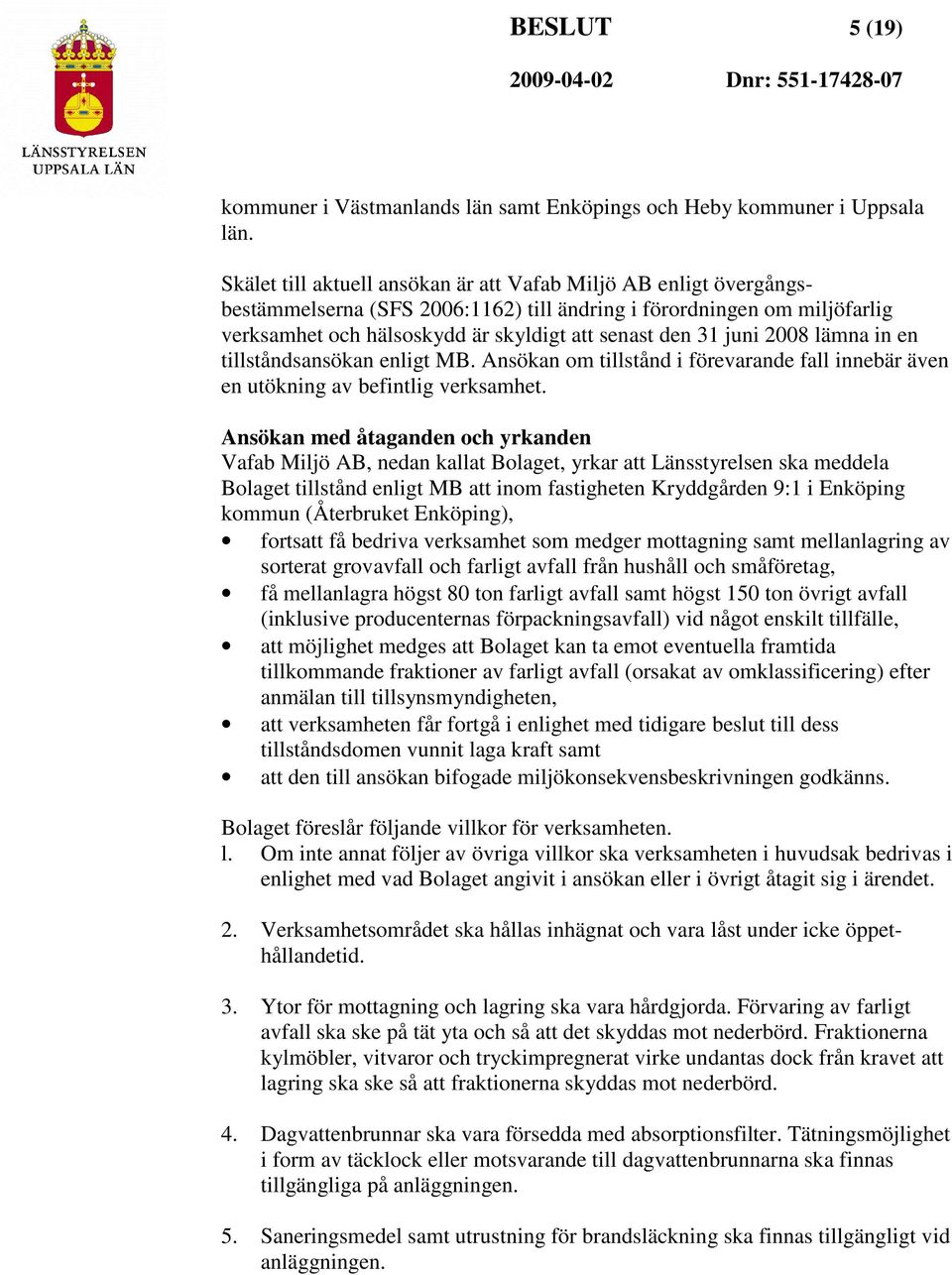 juni 2008 lämna in en tillståndsansökan enligt MB. Ansökan om tillstånd i förevarande fall innebär även en utökning av befintlig verksamhet.