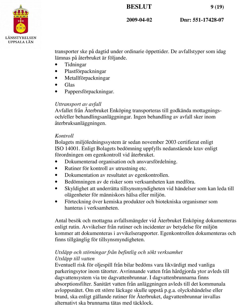 Uttransport av avfall Avfallet från Återbruket Enköping transporteras till godkända mottagningsoch/eller behandlingsanläggningar. Ingen behandling av avfall sker inom återbruksanläggningen.