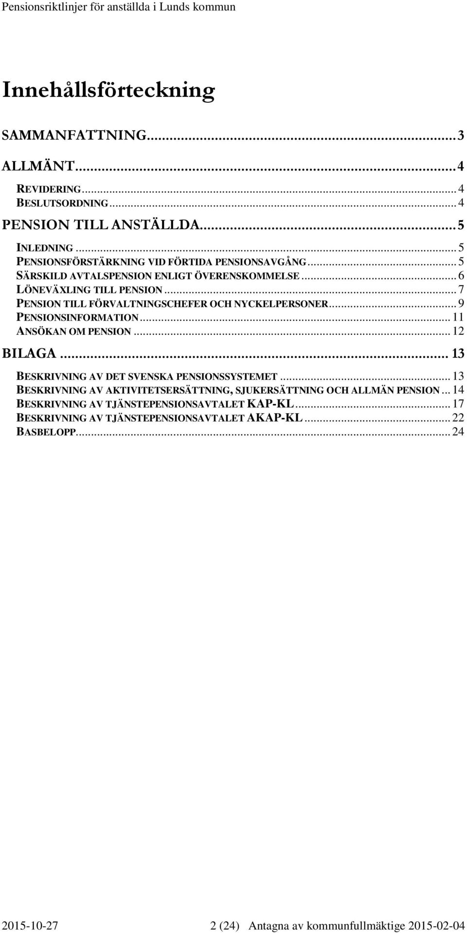 .. 7 PENSION TILL FÖRVALTNINGSCHEFER OCH NYCKELPERSONER... 9 PENSIONSINFORMATION... 11 ANSÖKAN OM PENSION... 12 BILAGA... 13 BESKRIVNING AV DET SVENSKA PENSIONSSYSTEMET.