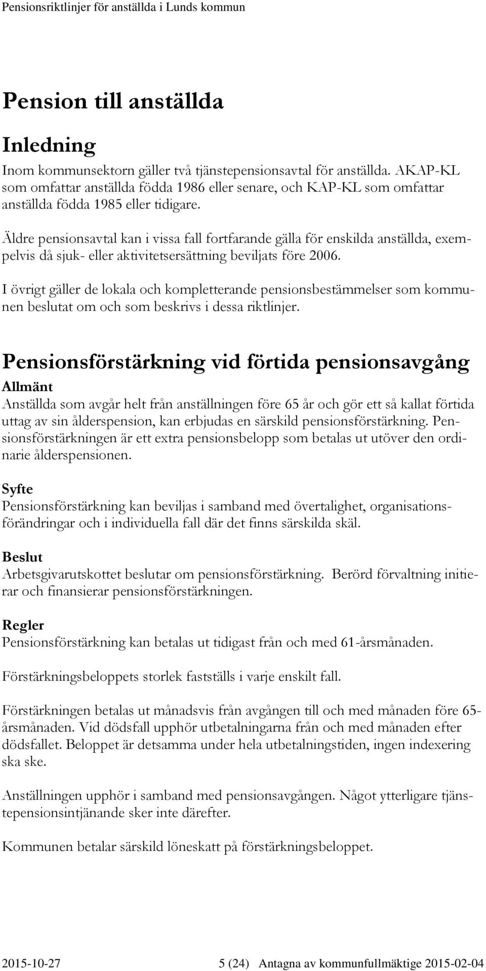 Äldre pensionsavtal kan i vissa fall fortfarande gälla för enskilda anställda, exempelvis då sjuk- eller aktivitetsersättning beviljats före 2006.