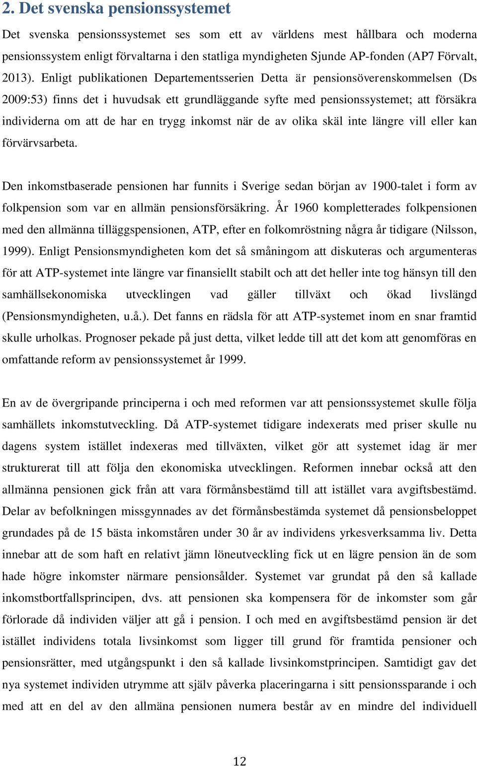 Enligt publikationen Departementsserien Detta är pensionsöverenskommelsen (Ds 2009:53) finns det i huvudsak ett grundläggande syfte med pensionssystemet; att försäkra individerna om att de har en