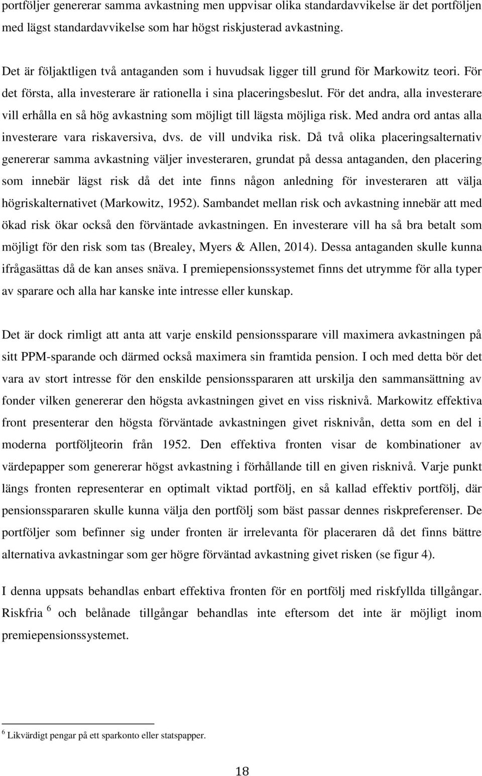 För det andra, alla investerare vill erhålla en så hög avkastning som möjligt till lägsta möjliga risk. Med andra ord antas alla investerare vara riskaversiva, dvs. de vill undvika risk.