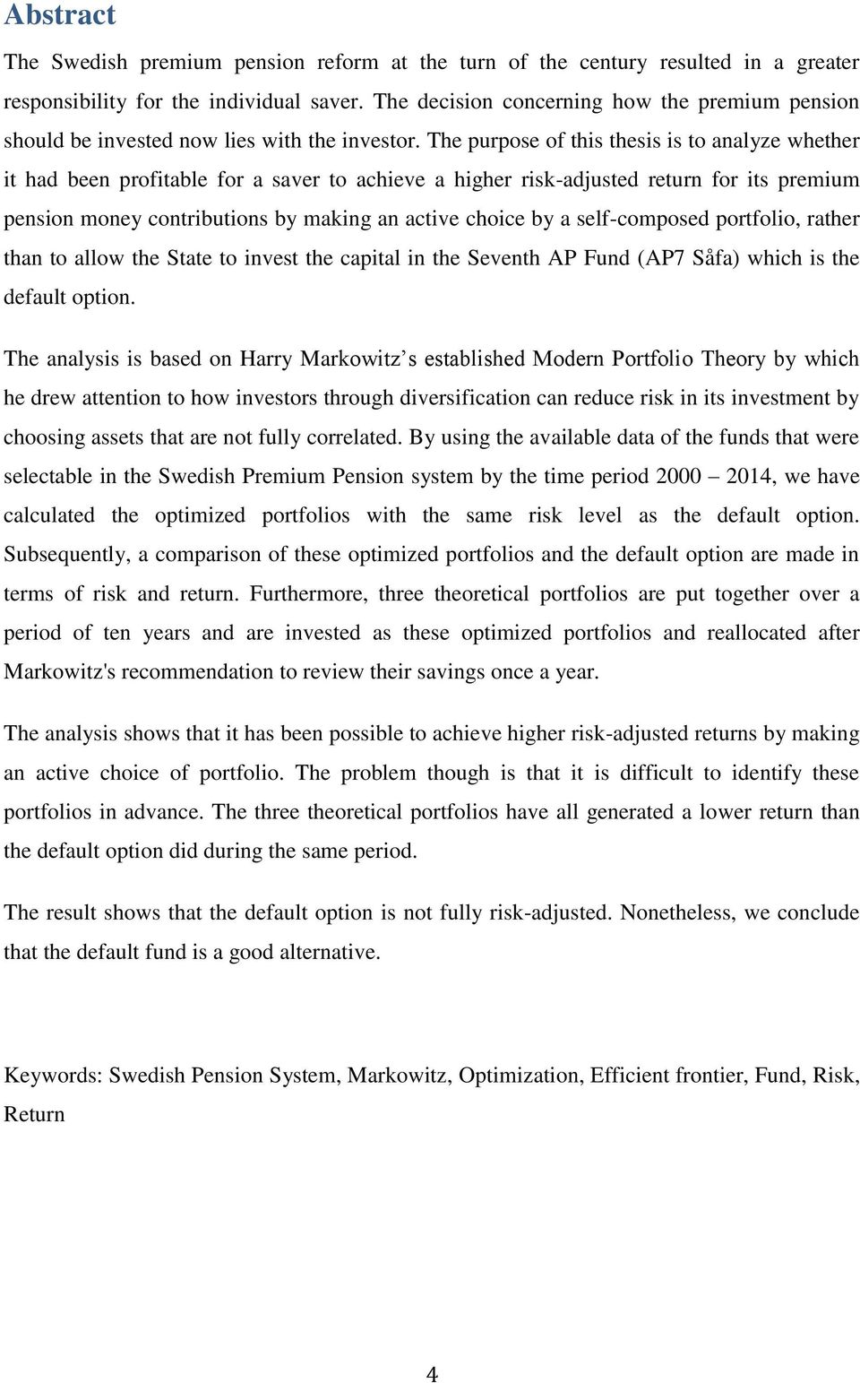 The purpose of this thesis is to analyze whether it had been profitable for a saver to achieve a higher risk-adjusted return for its premium pension money contributions by making an active choice by