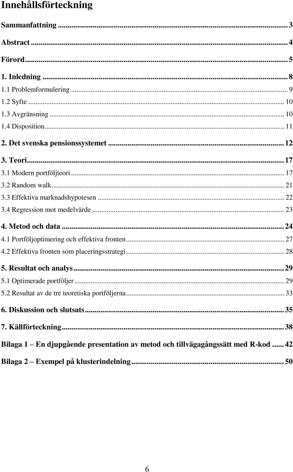 .. 24 4.1 Portföljoptimering och effektiva fronten... 27 4.2 Effektiva fronten som placeringsstrategi... 28 5. Resultat och analys... 29 5.1 Optimerade portföljer... 29 5.2 Resultat av de tre teoretiska portföljerna.