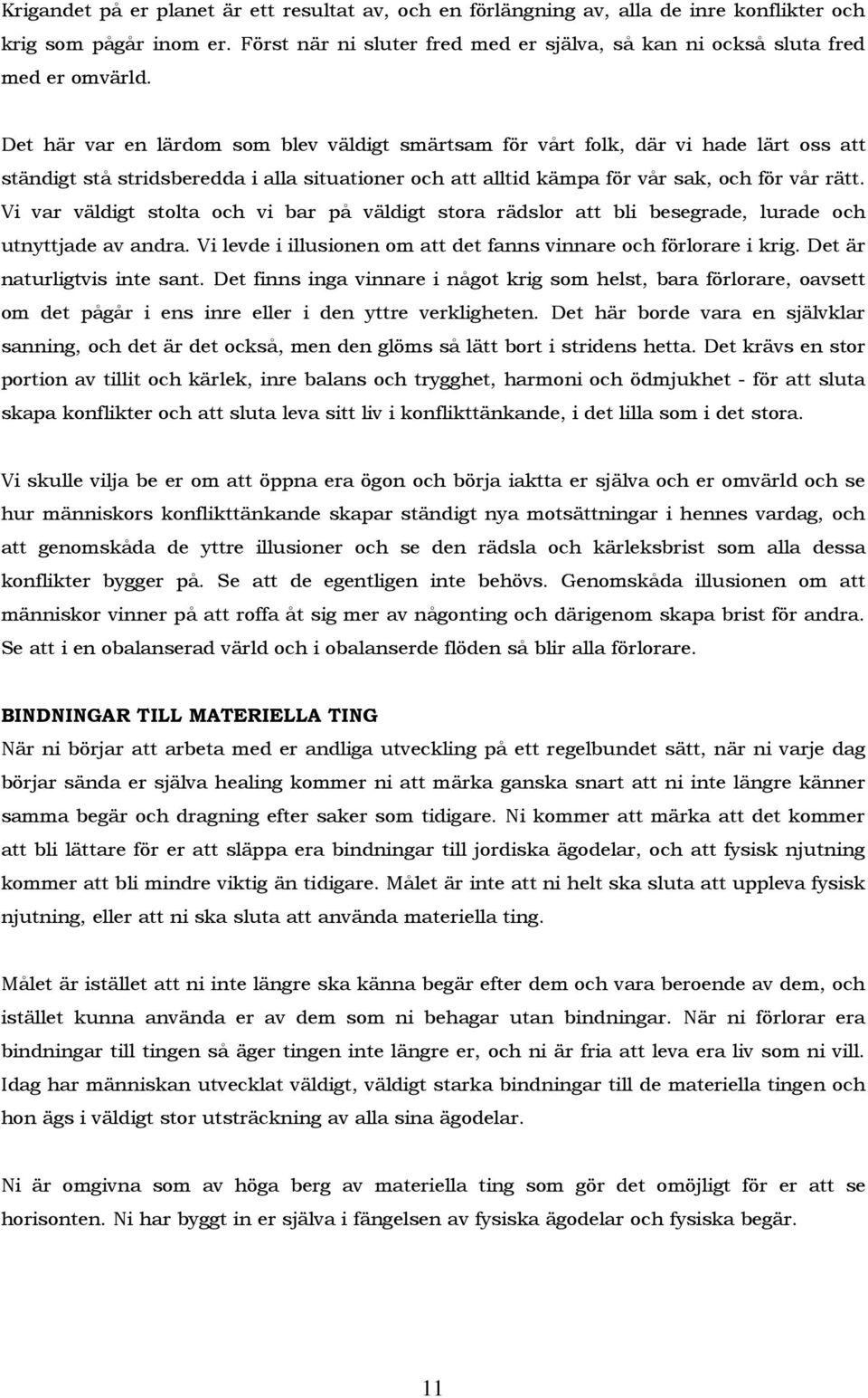 Vi var väldigt stolta och vi bar på väldigt stora rädslor att bli besegrade, lurade och utnyttjade av andra. Vi levde i illusionen om att det fanns vinnare och förlorare i krig.