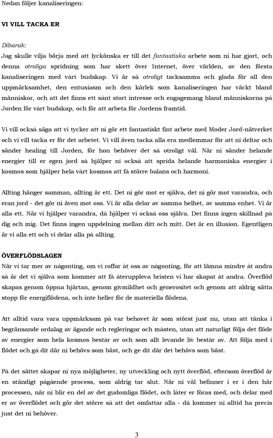 Vi är så otroligt tacksamma och glada för all den uppmärksamhet, den entusiasm och den kärlek som kanaliseringen har väckt bland människor, och att det finns ett sånt stort intresse och engagemang