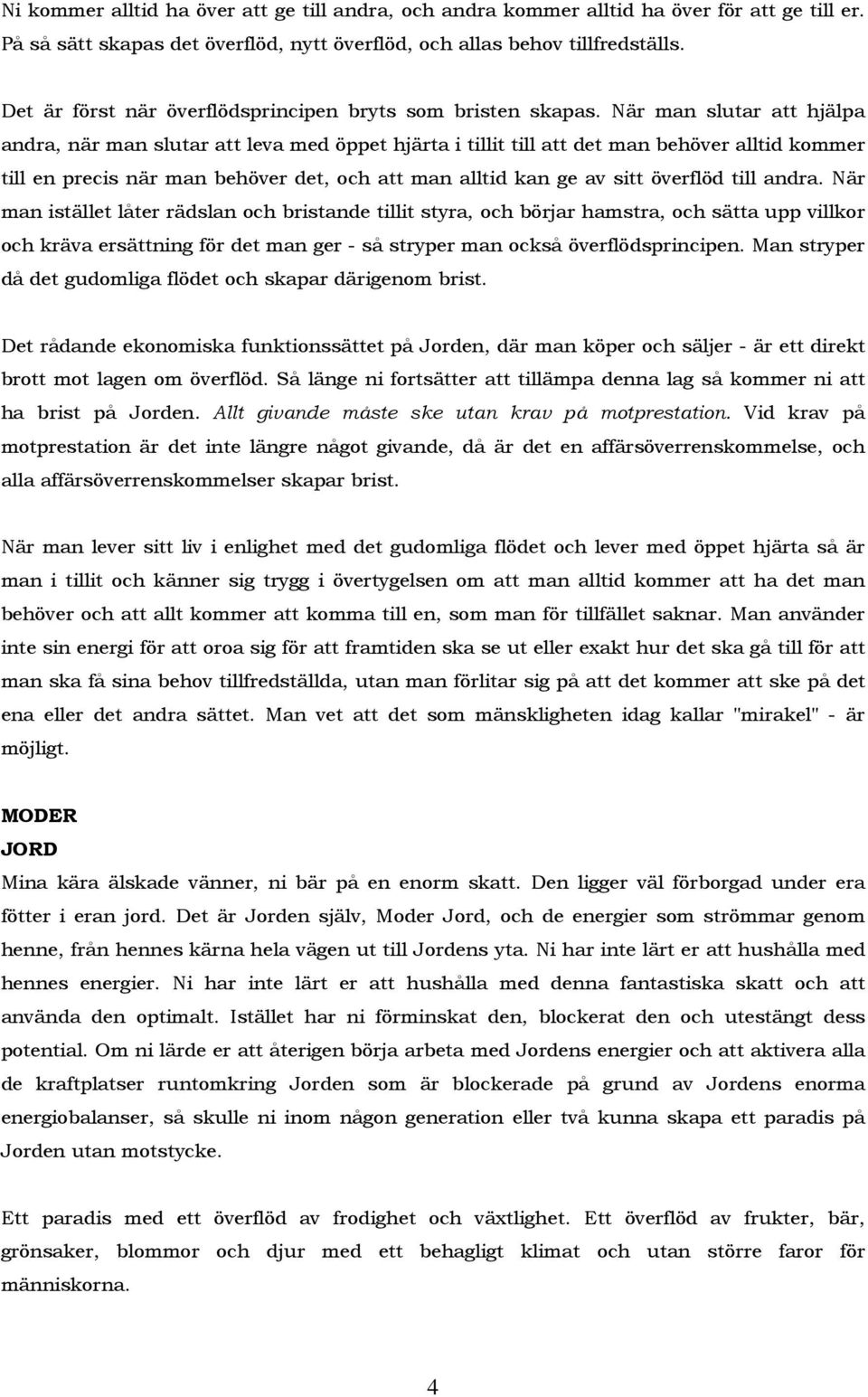 När man slutar att hjälpa andra, när man slutar att leva med öppet hjärta i tillit till att det man behöver alltid kommer till en precis när man behöver det, och att man alltid kan ge av sitt