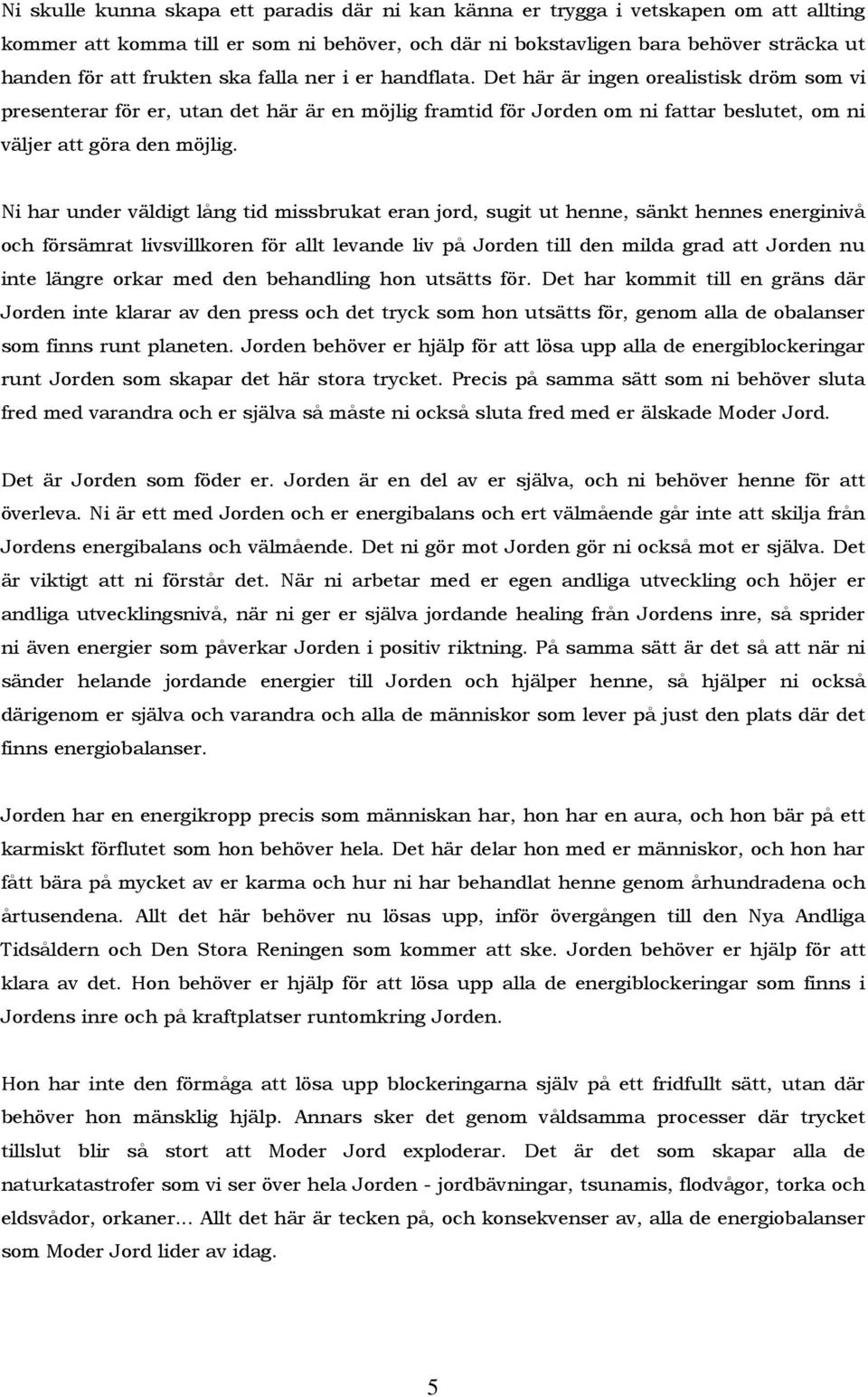 Ni har under väldigt lång tid missbrukat eran jord, sugit ut henne, sänkt hennes energinivå och försämrat livsvillkoren för allt levande liv på Jorden till den milda grad att Jorden nu inte längre