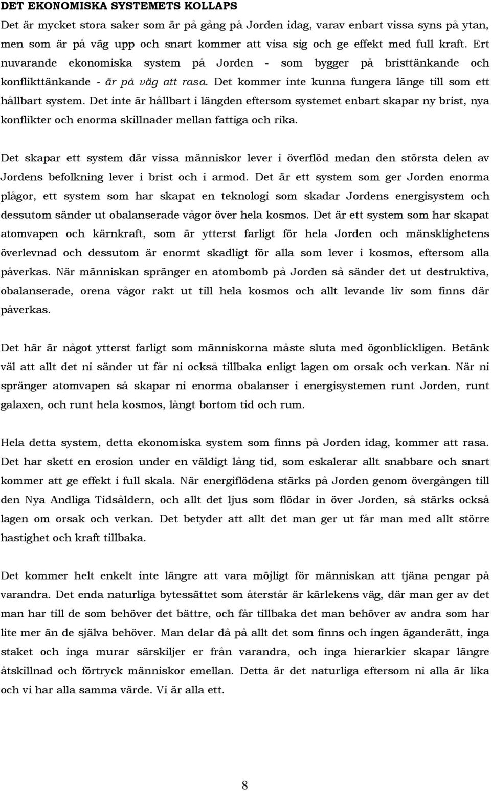 Det inte är hållbart i längden eftersom systemet enbart skapar ny brist, nya konflikter och enorma skillnader mellan fattiga och rika.