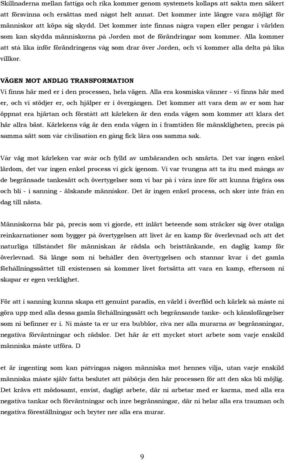 Alla kommer att stå lika inför förändringens våg som drar över Jorden, och vi kommer alla delta på lika villkor. VÄGEN MOT ANDLIG TRANSFORMATION Vi finns här med er i den processen, hela vägen.