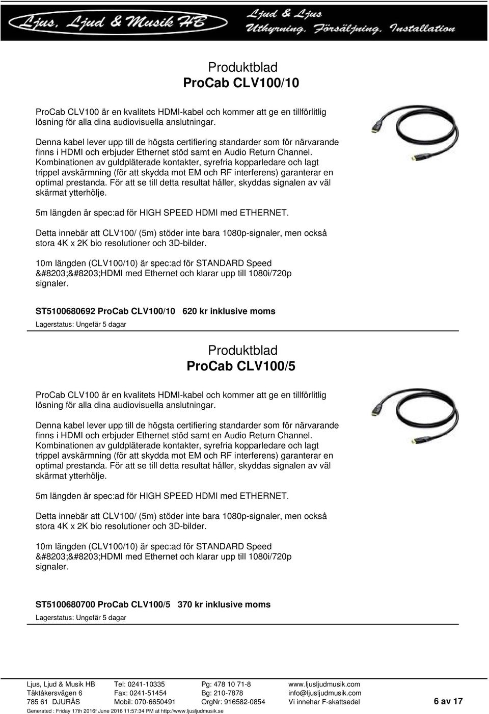 Kombinationen av guldpläterade kontakter, syrefria kopparledare och lagt trippel avskärmning (för att skydda mot EM och RF interferens) garanterar en optimal prestanda.