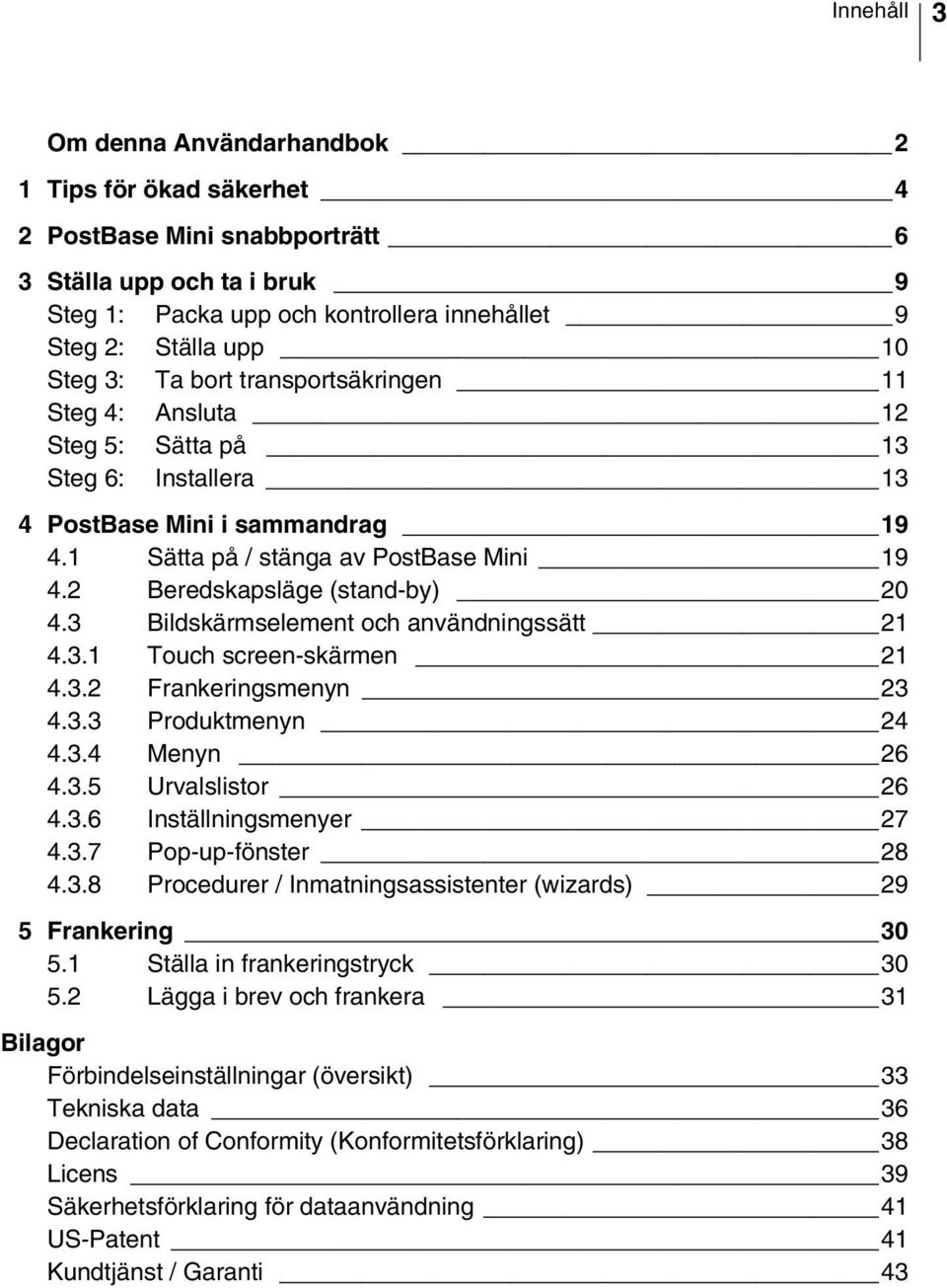 2 Beredskapsläge (stand-by) 20 4.3 Bildskärmselement och användningssätt 21 4.3.1 Touch screen-skärmen 21 4.3.2 Frankeringsmenyn 23 4.3.3 Produktmenyn 24 4.3.4 Menyn 26 4.3.5 Urvalslistor 26 4.3.6 Inställningsmenyer 27 4.