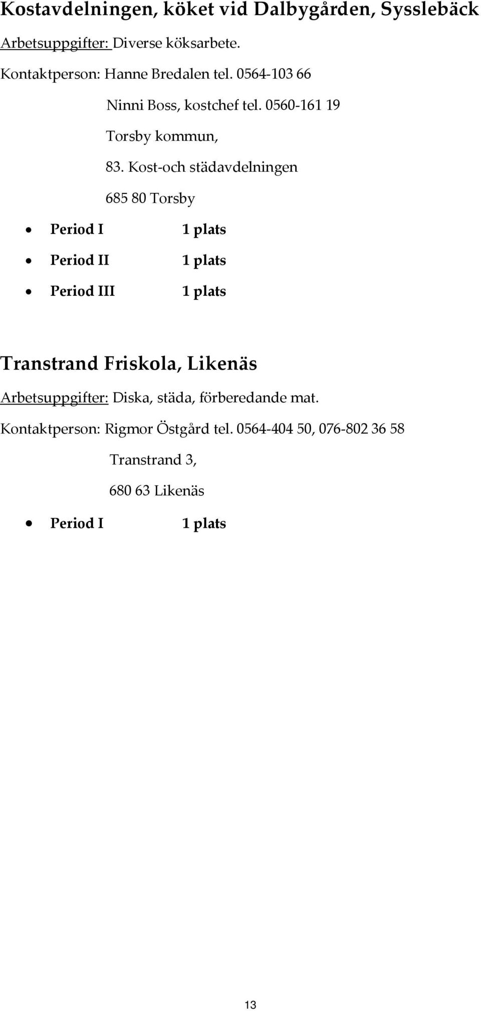 Kost och städavdelningen 685 80 Torsby Period II 1 plats Period III 1 plats Transtrand Friskola, Likenäs