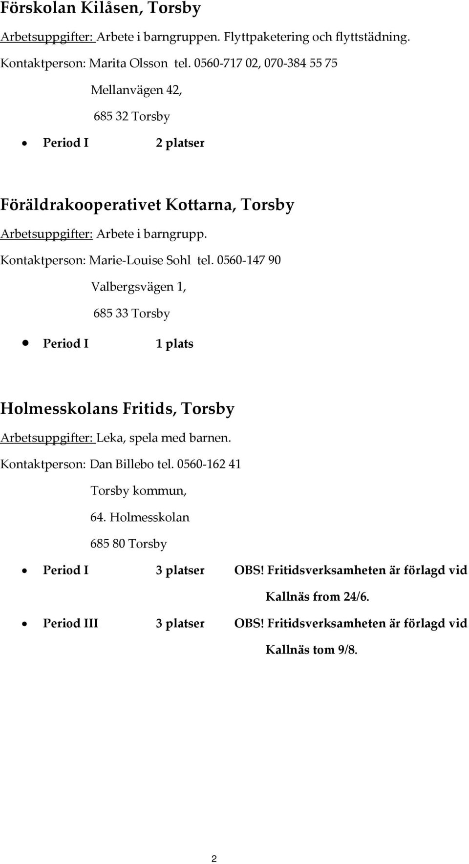 0560 147 90 Valbergsvägen 1, 685 33 Torsby Period I 1 plats Holmesskolans Fritids, Torsby Arbetsuppgifter: Leka, spela med barnen. Kontaktperson: Dan Billebo tel.