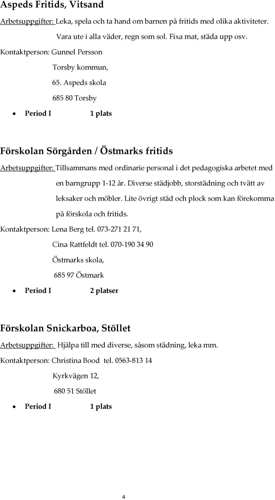 Aspeds skola 685 80 Torsby Förskolan Sörgården / Östmarks fritids Arbetsuppgifter: Tillsammans med ordinarie personal i det pedagogiska arbetet med en barngrupp 1 12 år.