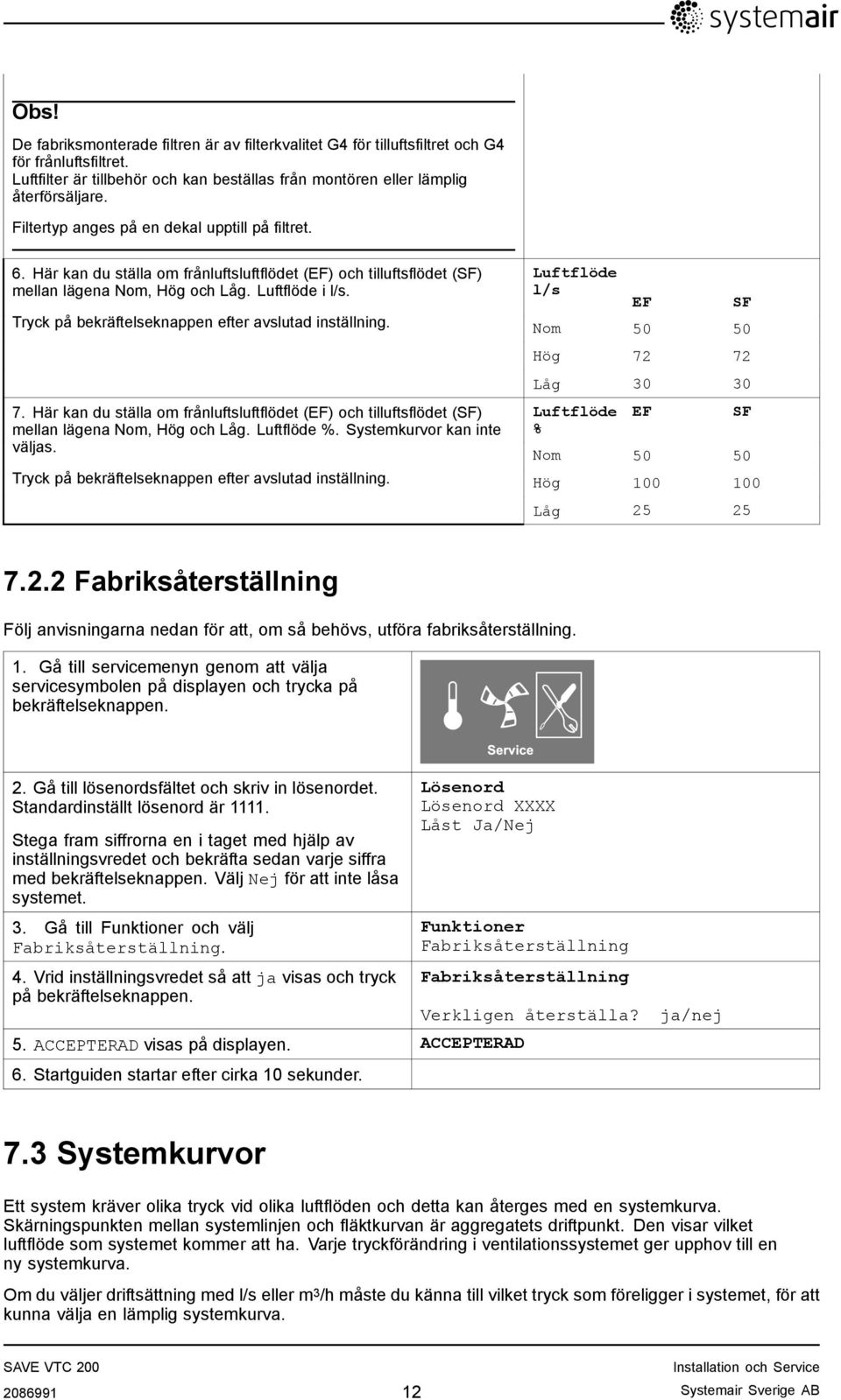 Tryck på bekräftelseknappen efter avslutad inställning. 7. Här kan du ställa om frånluftsluftflödet (EF) och tilluftsflödet (SF) mellan lägena Nom, Hög och Låg. Luftflöde %.