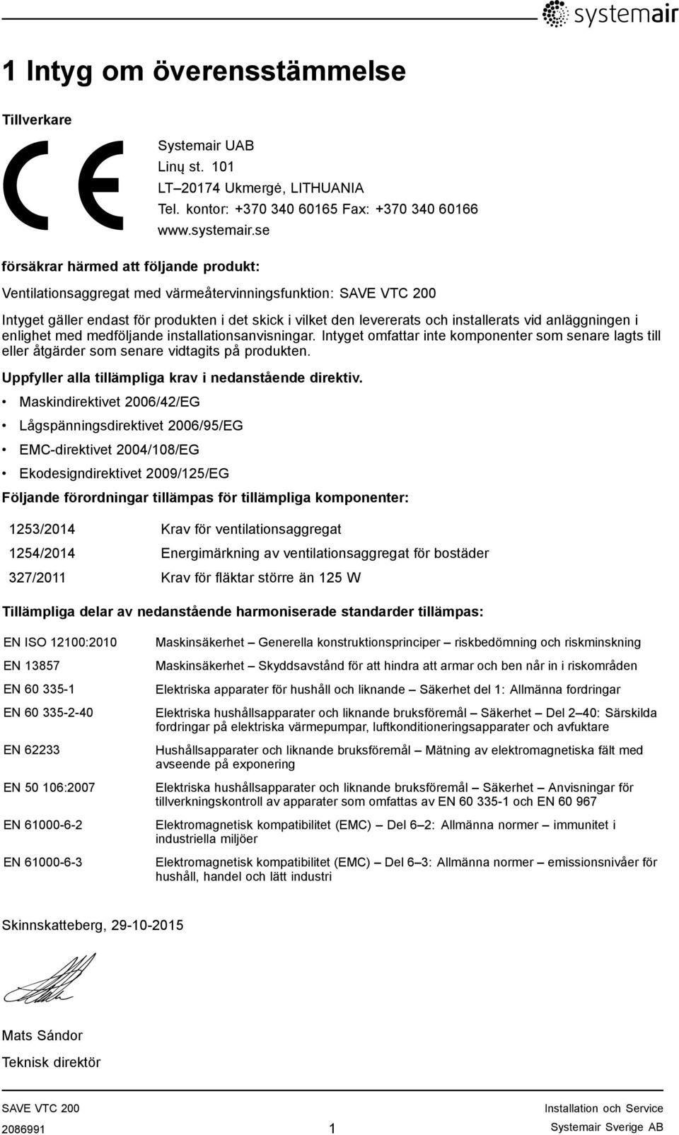 i enlighet med medföljande installationsanvisningar. Intyget omfattar inte komponenter som senare lagts till eller åtgärder som senare vidtagits på produkten.