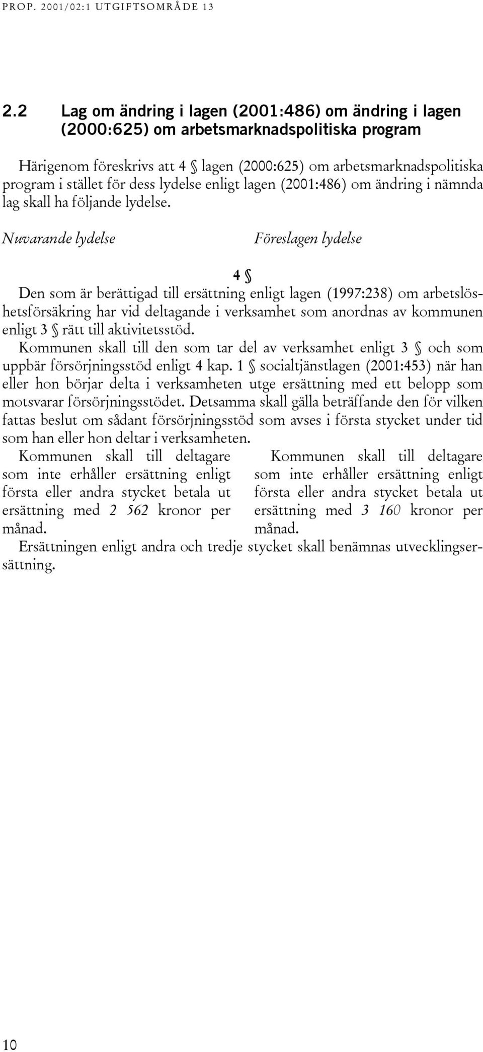 Nuvarande lydelse Föreslagen lydelse 4 Den som är berättigad till ersättning enligt lagen (1997:238) om arbetslöshetsförsäkring har vid deltagande i verksamhet som anordnas av kommunen enligt 3 rätt