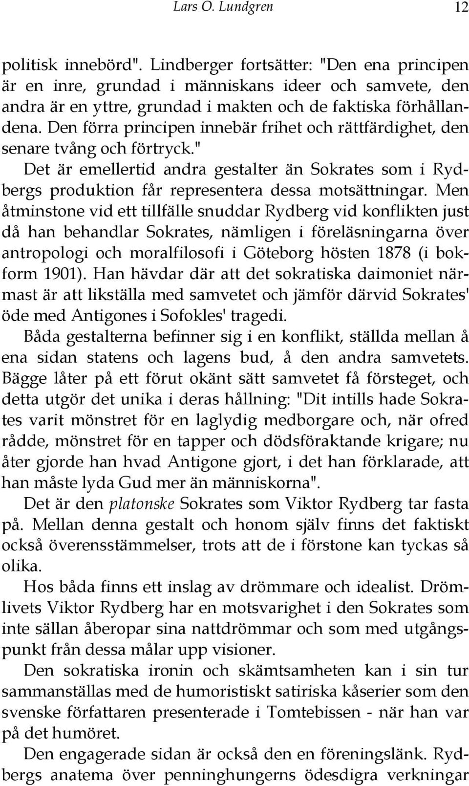 Den förra principen innebär frihet och rättfärdighet, den senare tvång och förtryck." Det är emellertid andra gestalter än Sokrates som i Rydbergs produktion får representera dessa motsättningar.