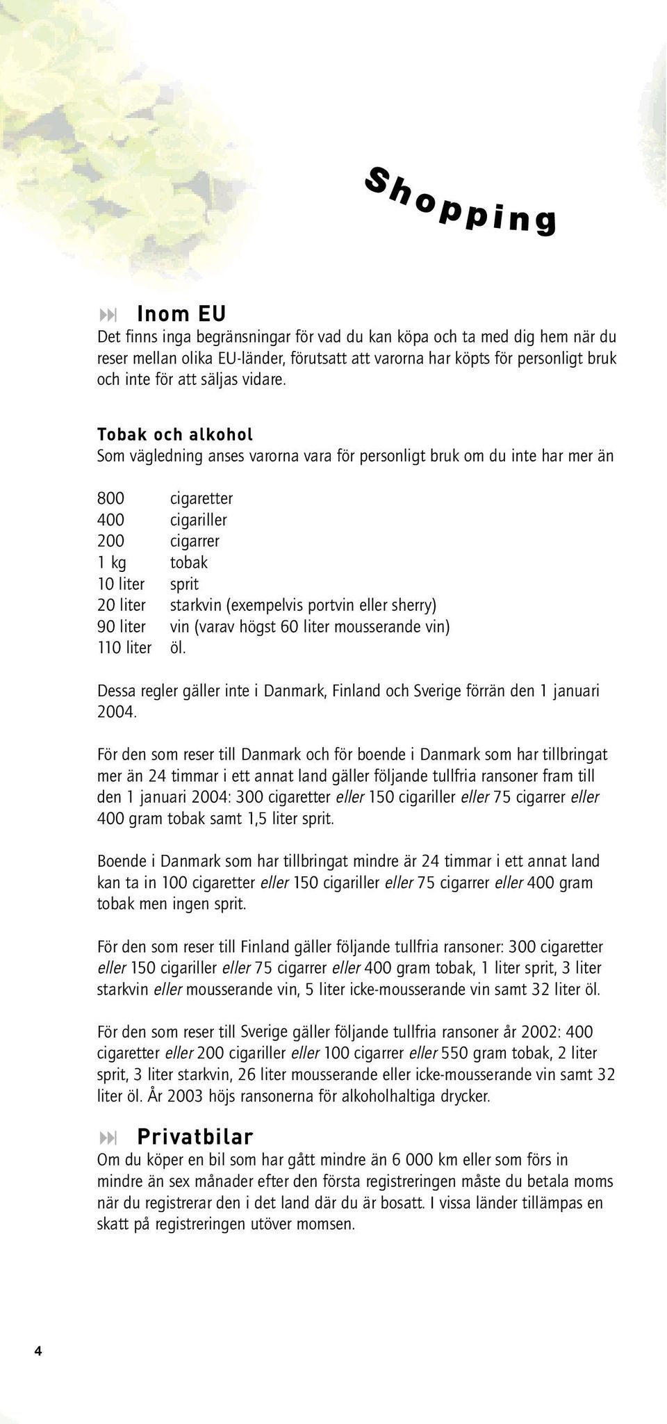 Tobak och alkohol Som vägledning anses varorna vara för personligt bruk om du inte har mer än 800 cigaretter 400 cigariller 200 cigarrer 1 kg tobak 10 liter sprit 20 liter starkvin (exempelvis