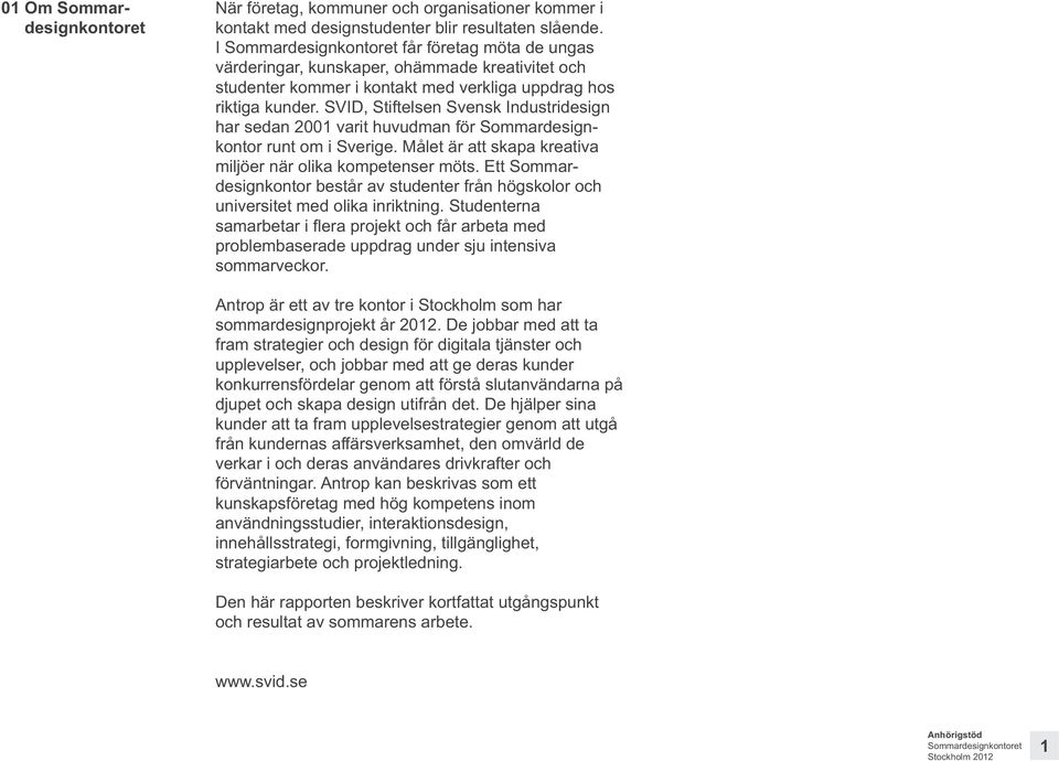 SVID, Stiftelsen Svensk Industridesign har sedan 2001 varit huvudman för Sommardesignkontor runt om i Sverige. Målet är att skapa kreativa miljöer när olika kompetenser möts.