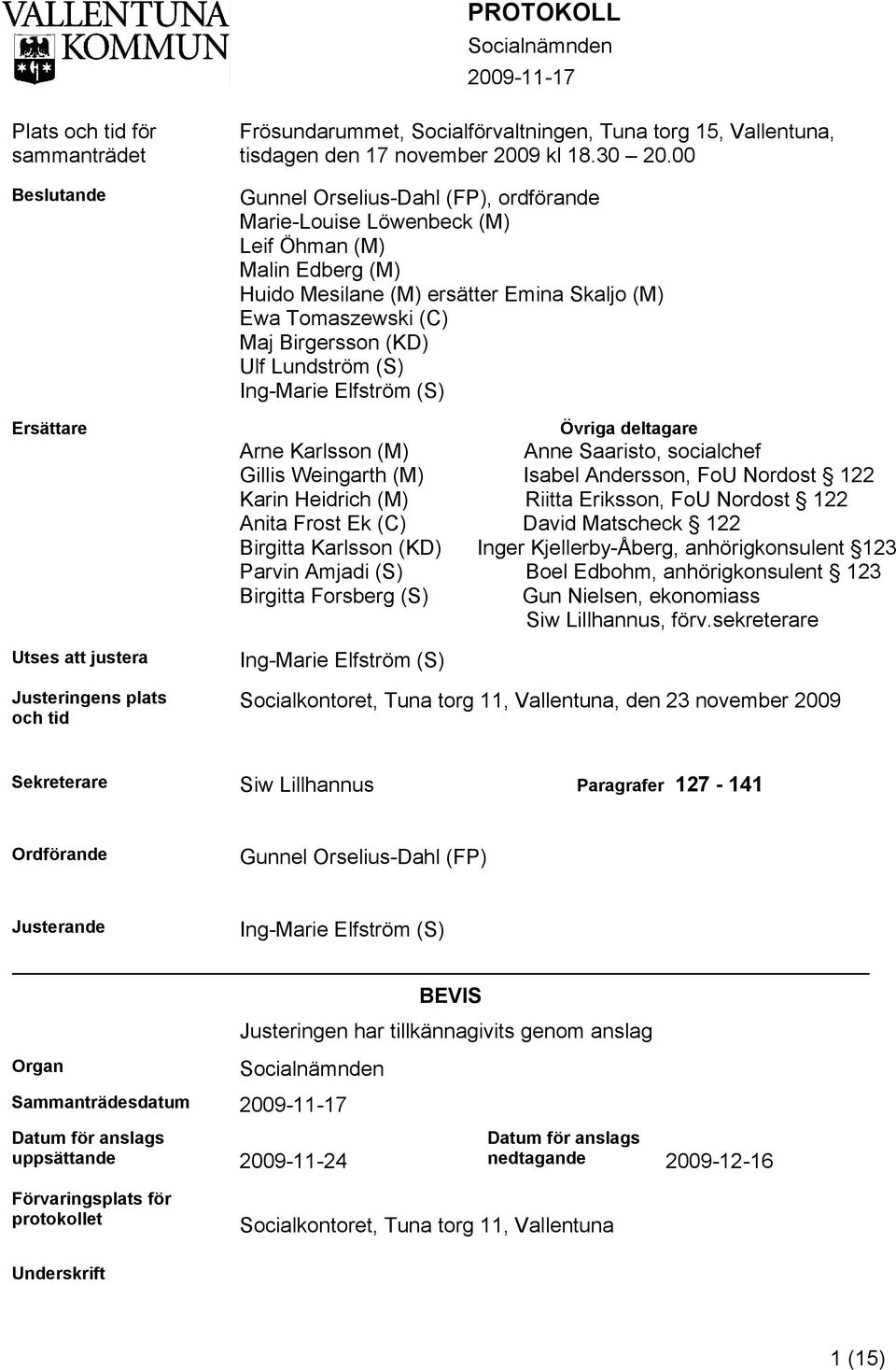 00 Gunnel Orselius-Dahl (FP), ordförande Marie-Louise Löwenbeck (M) Leif Öhman (M) Malin Edberg (M) Huido Mesilane (M) ersätter Emina Skaljo (M) Ewa Tomaszewski (C) Maj Birgersson (KD) Ulf Lundström