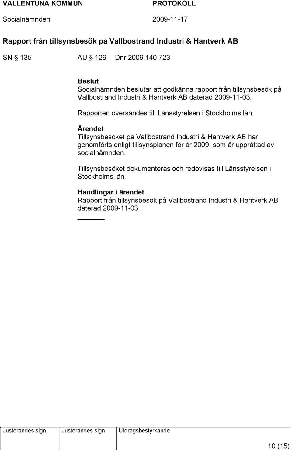Rapporten översändes till Länsstyrelsen i Stockholms län.