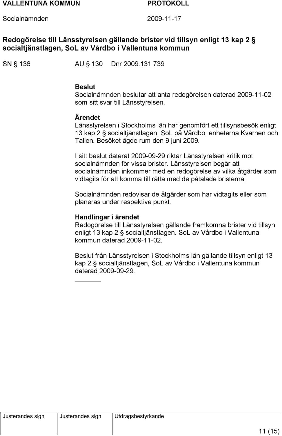 Länsstyrelsen i Stockholms län har genomfört ett tillsynsbesök enligt 13 kap 2 socialtjänstlagen, SoL på Vårdbo, enheterna Kvarnen och Tallen. Besöket ägde rum den 9 juni 2009.
