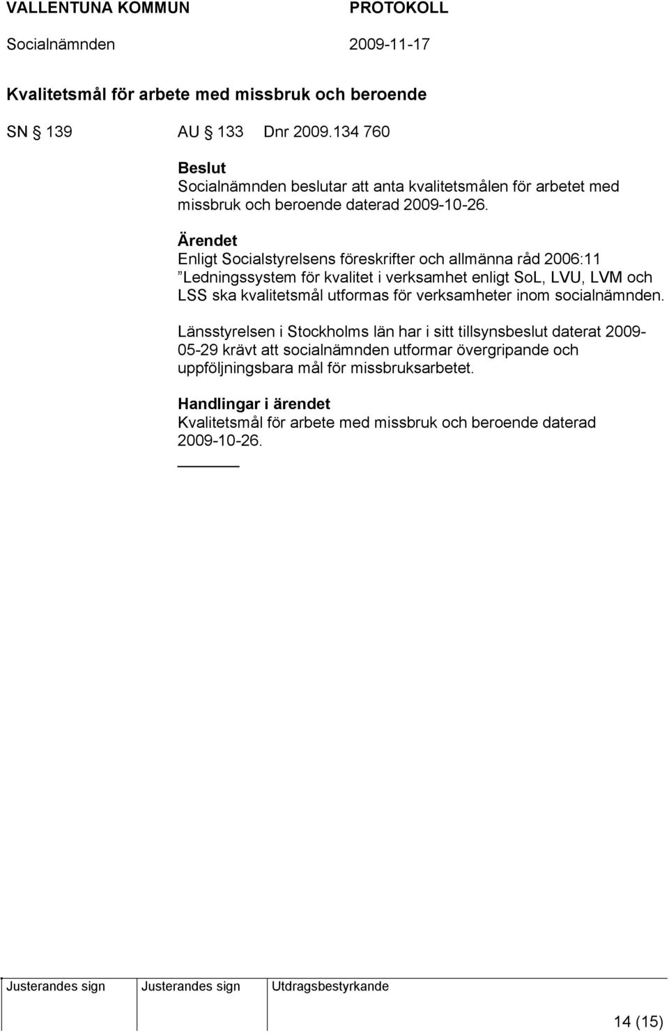 Enligt Socialstyrelsens föreskrifter och allmänna råd 2006:11 Ledningssystem för kvalitet i verksamhet enligt SoL, LVU, LVM och LSS ska kvalitetsmål