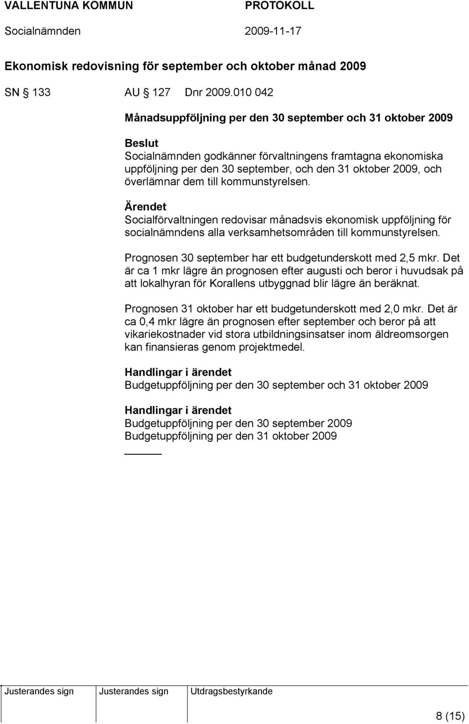 överlämnar dem till kommunstyrelsen. Socialförvaltningen redovisar månadsvis ekonomisk uppföljning för socialnämndens alla verksamhetsområden till kommunstyrelsen.