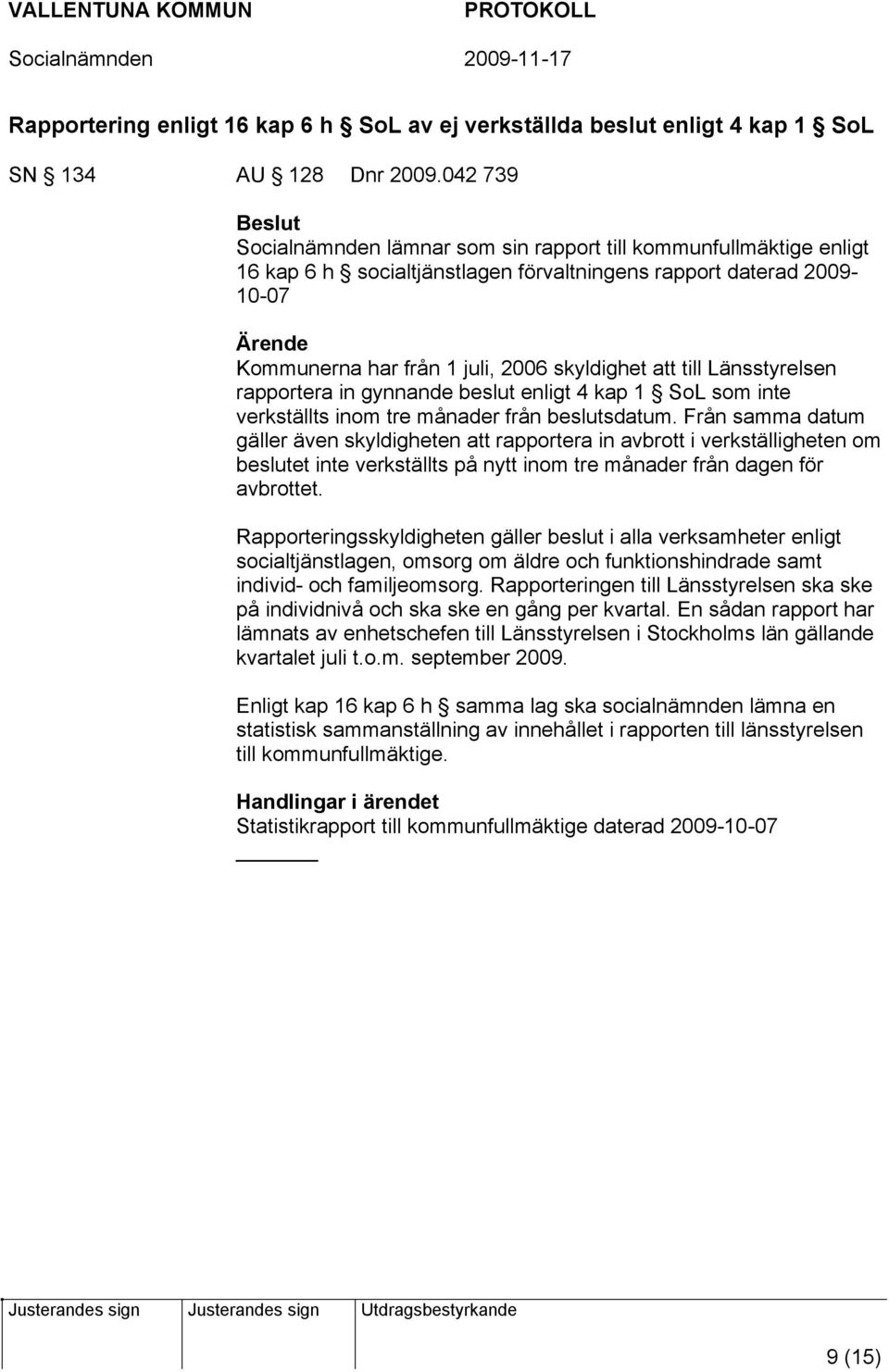 att till Länsstyrelsen rapportera in gynnande beslut enligt 4 kap 1 SoL som inte verkställts inom tre månader från beslutsdatum.