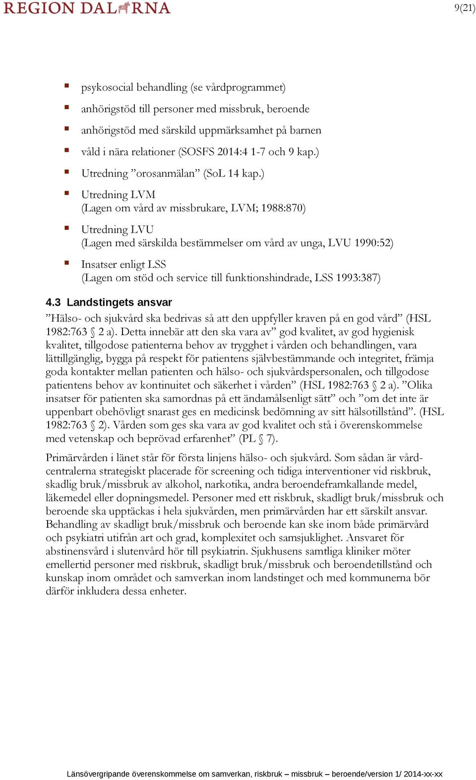 ) Utredning LVM (Lagen om vård av missbrukare, LVM; 1988:870) Utredning LVU (Lagen med särskilda bestämmelser om vård av unga, LVU 1990:52) Insatser enligt LSS (Lagen om stöd och service till