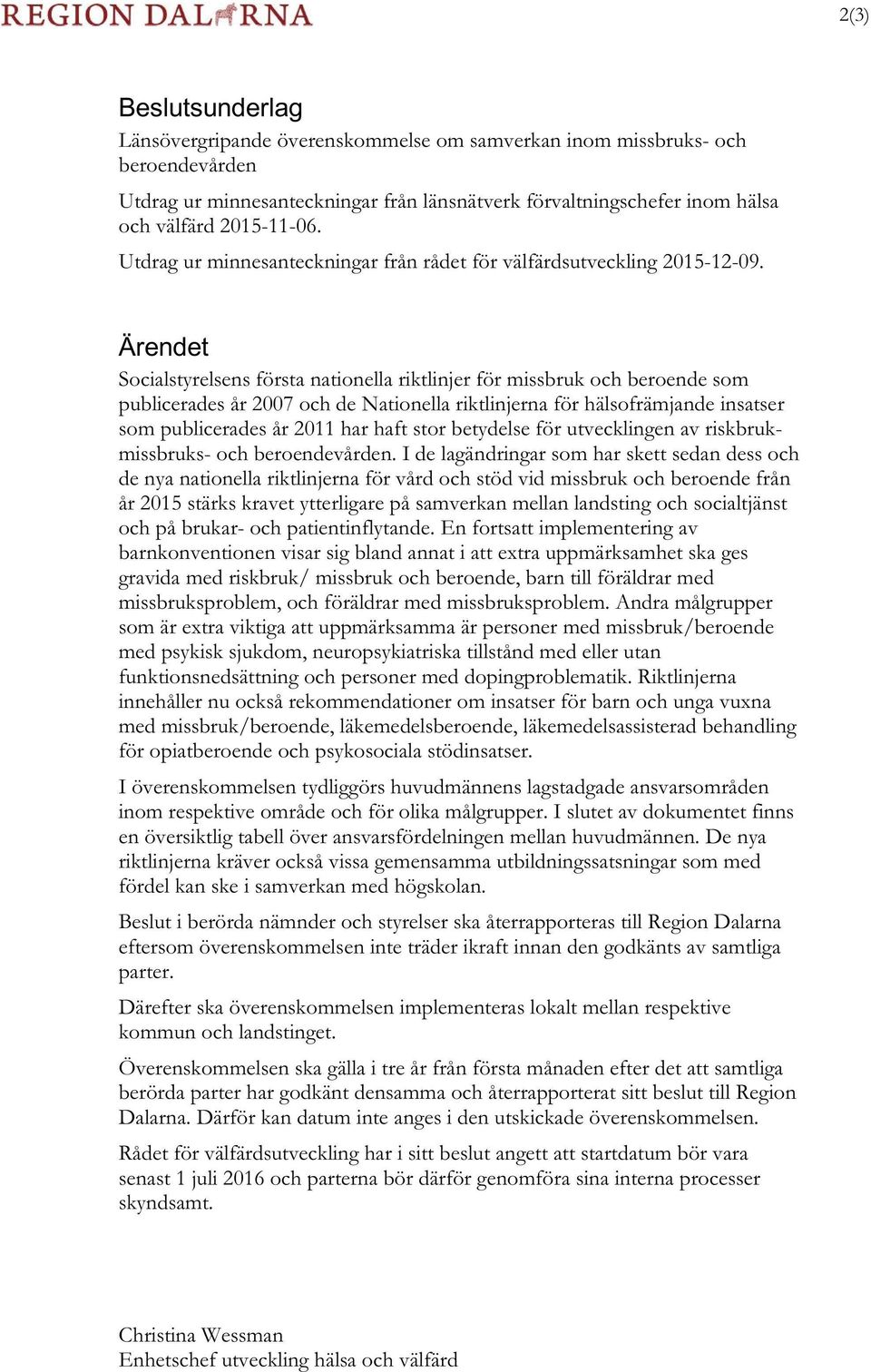 Ärendet Socialstyrelsens första nationella riktlinjer för missbruk och beroende som publicerades år 2007 och de Nationella riktlinjerna för hälsofrämjande insatser som publicerades år 2011 har haft