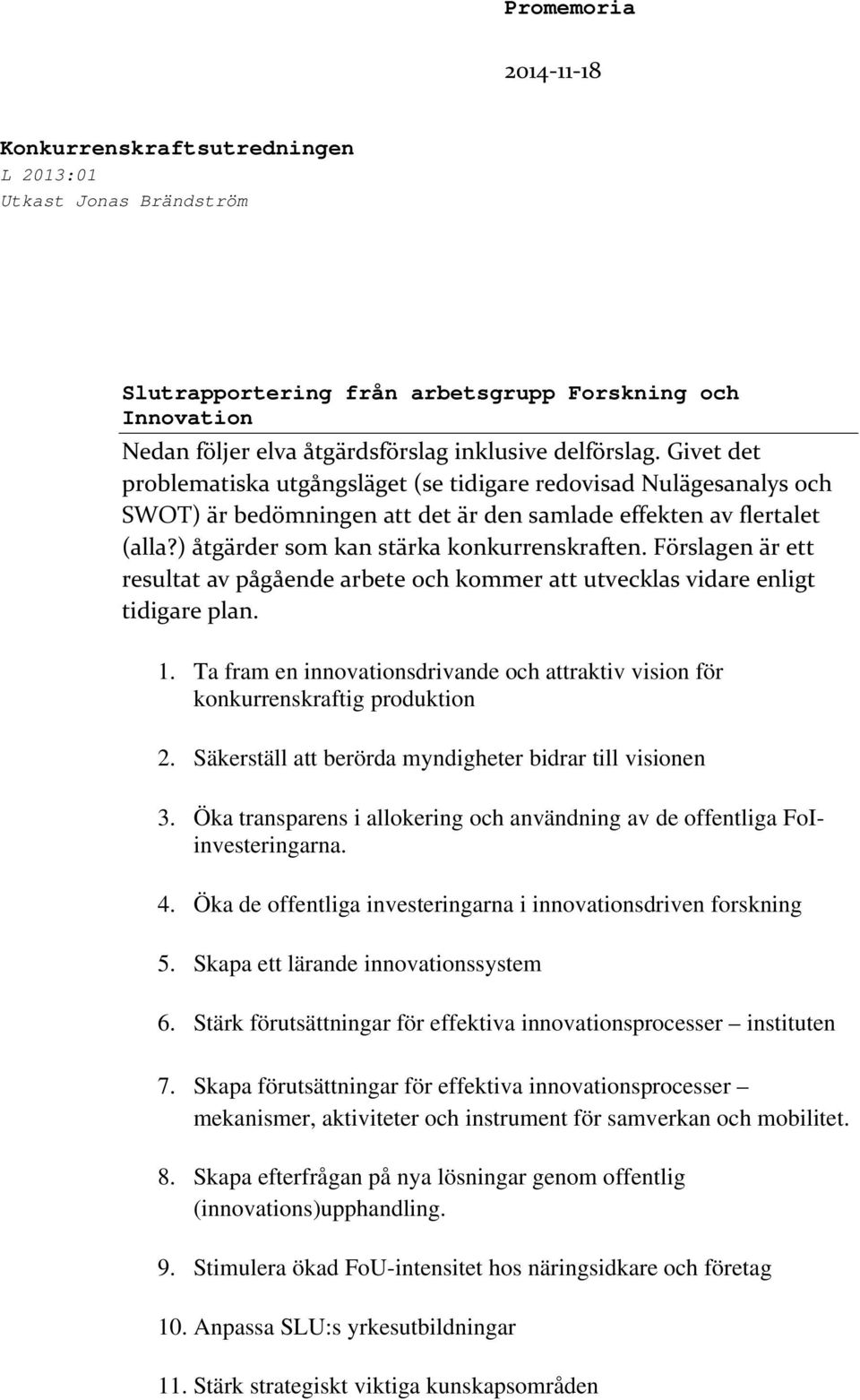 Förslagen är ett resultat av pågående arbete och kommer att utvecklas vidare enligt tidigare plan. 1. Ta fram en innovationsdrivande och attraktiv vision för konkurrenskraftig produktion 2.